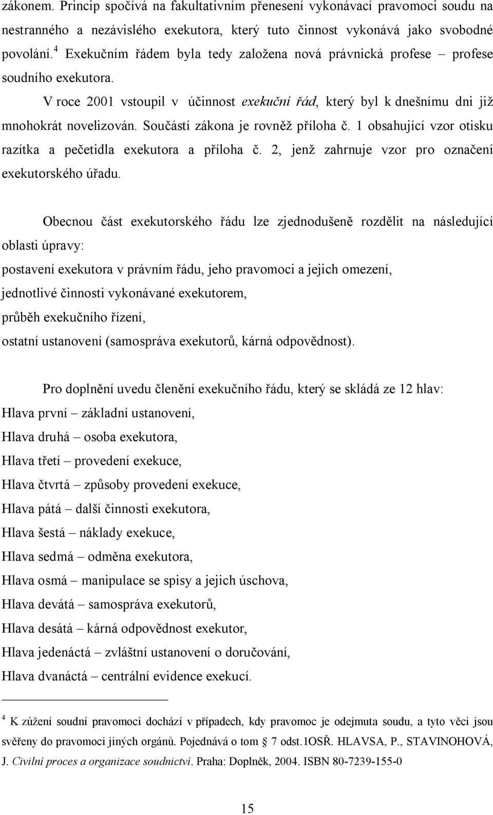 Součástí zákona je rovněž příloha č. 1 obsahující vzor otisku razítka a pečetidla exekutora a příloha č. 2, jenž zahrnuje vzor pro označení exekutorského úřadu.
