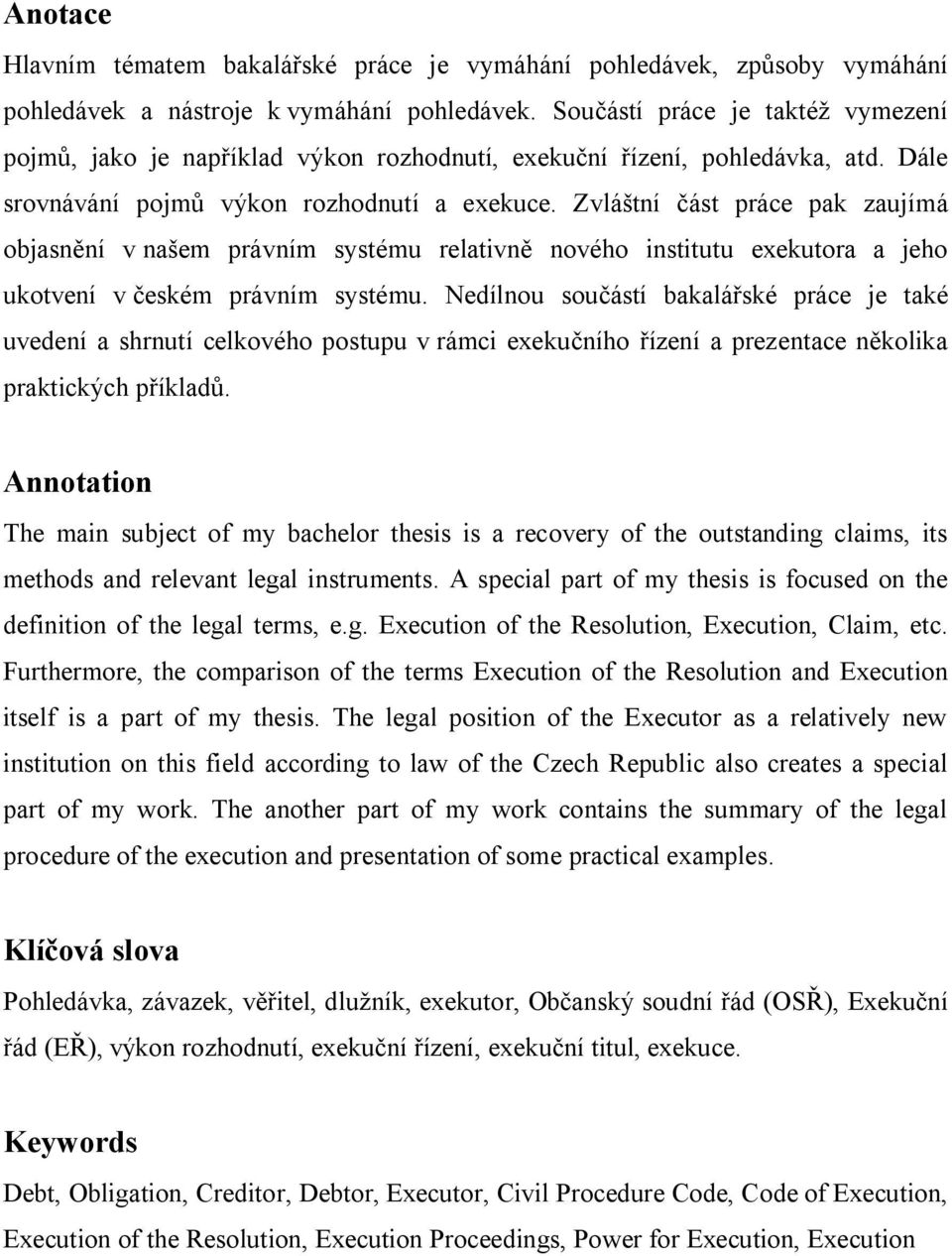 Zvláštní část práce pak zaujímá objasnění v našem právním systému relativně nového institutu exekutora a jeho ukotvení v českém právním systému.