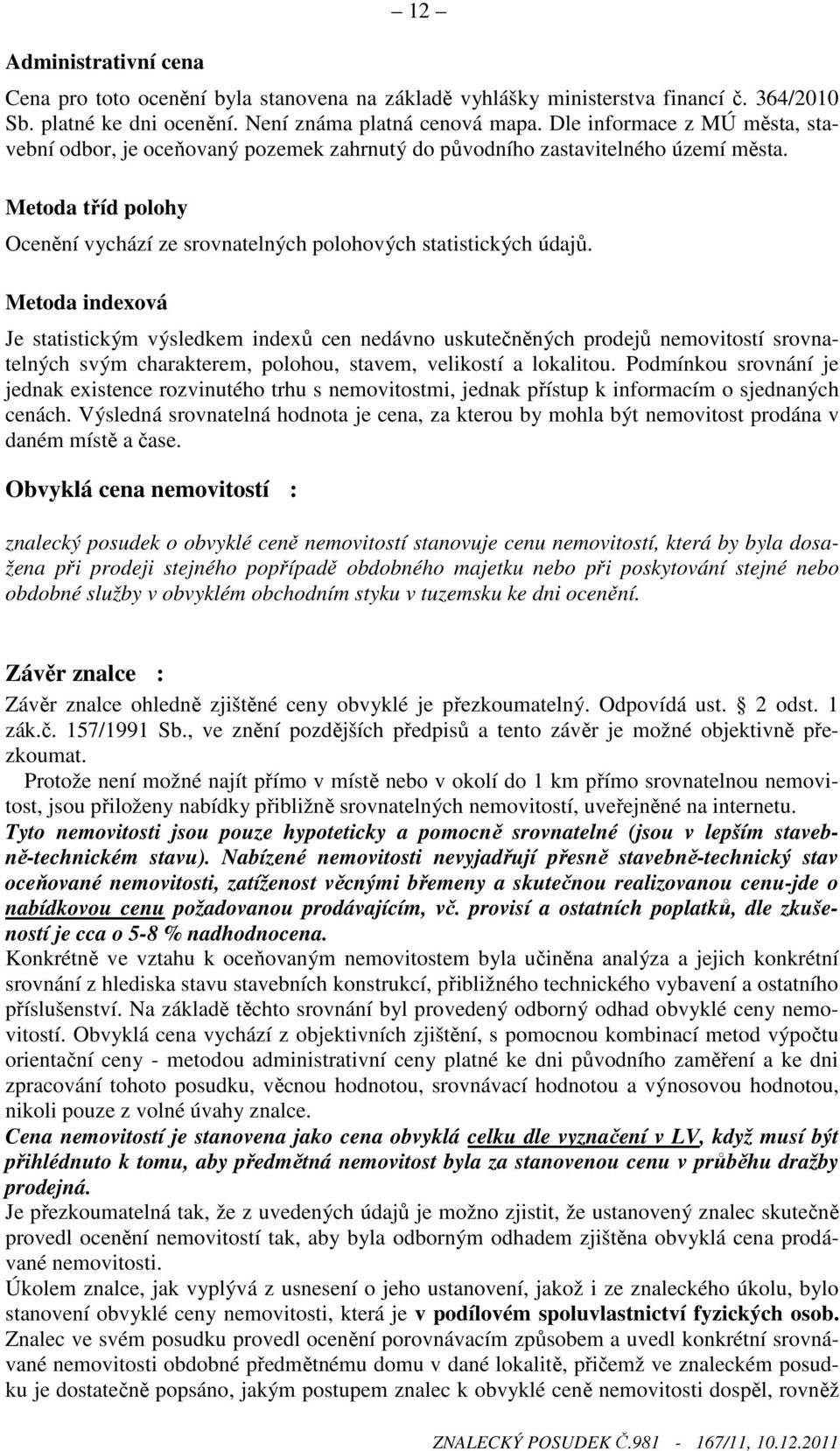 Metoda indexová Je statistickým výsledkem indexů cen nedávno uskutečněných prodejů nemovitostí srovnatelných svým charakterem, polohou, stavem, velikostí a lokalitou.