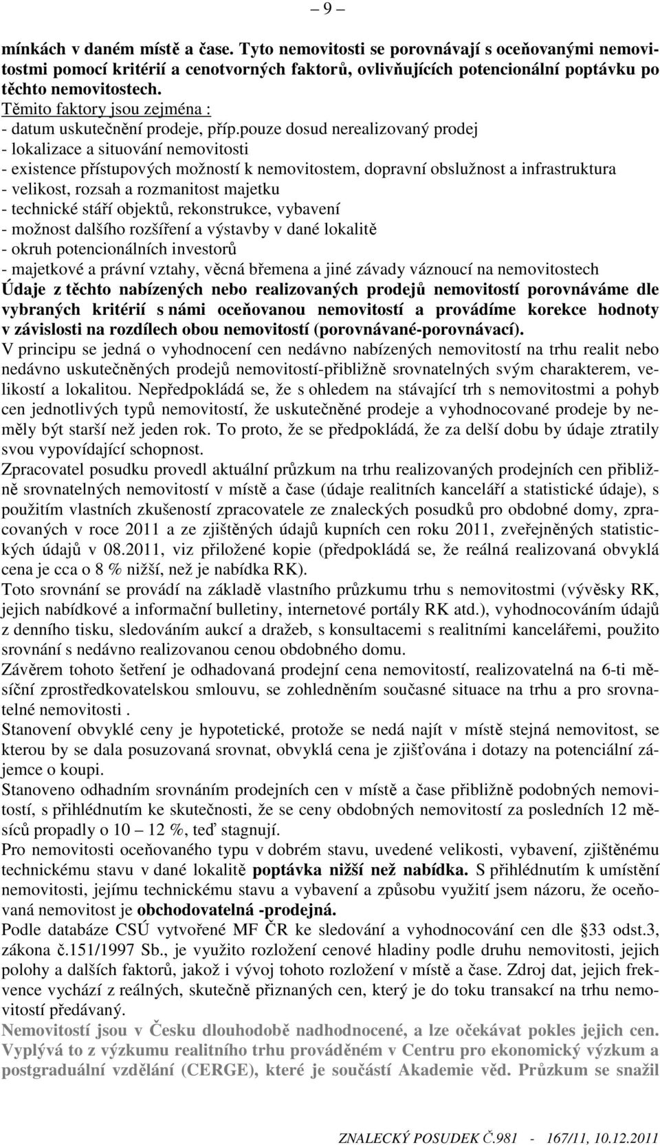 pouze dosud nerealizovaný prodej - lokalizace a situování nemovitosti - existence přístupových možností k nemovitostem, dopravní obslužnost a infrastruktura - velikost, rozsah a rozmanitost majetku -