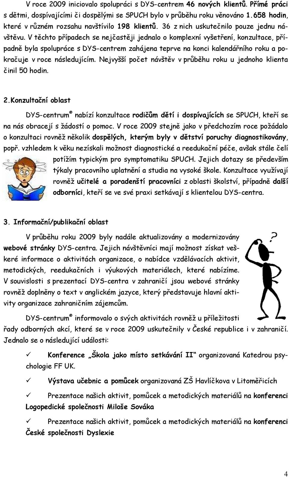 V těchto případech se nejčastěji jednalo o komplexní vyšetření, konzultace, případně byla spolupráce s DYS-centrem zahájena teprve na konci kalendářního roku a pokračuje v roce následujícím.