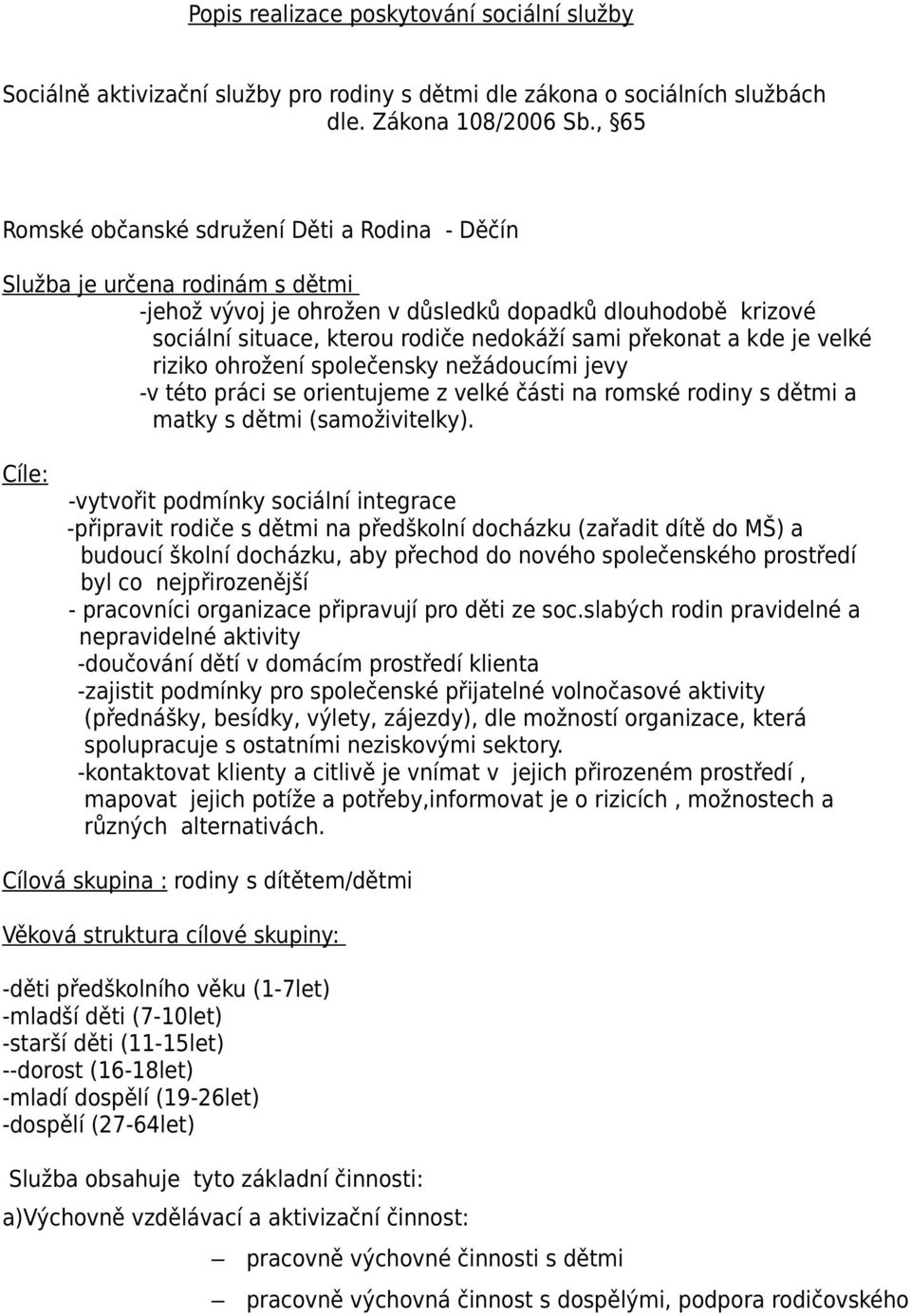 překonat a kde je velké riziko ohrožení společensky nežádoucími jevy -v této práci se orientujeme z velké části na romské rodiny s dětmi a matky s dětmi (samoživitelky).