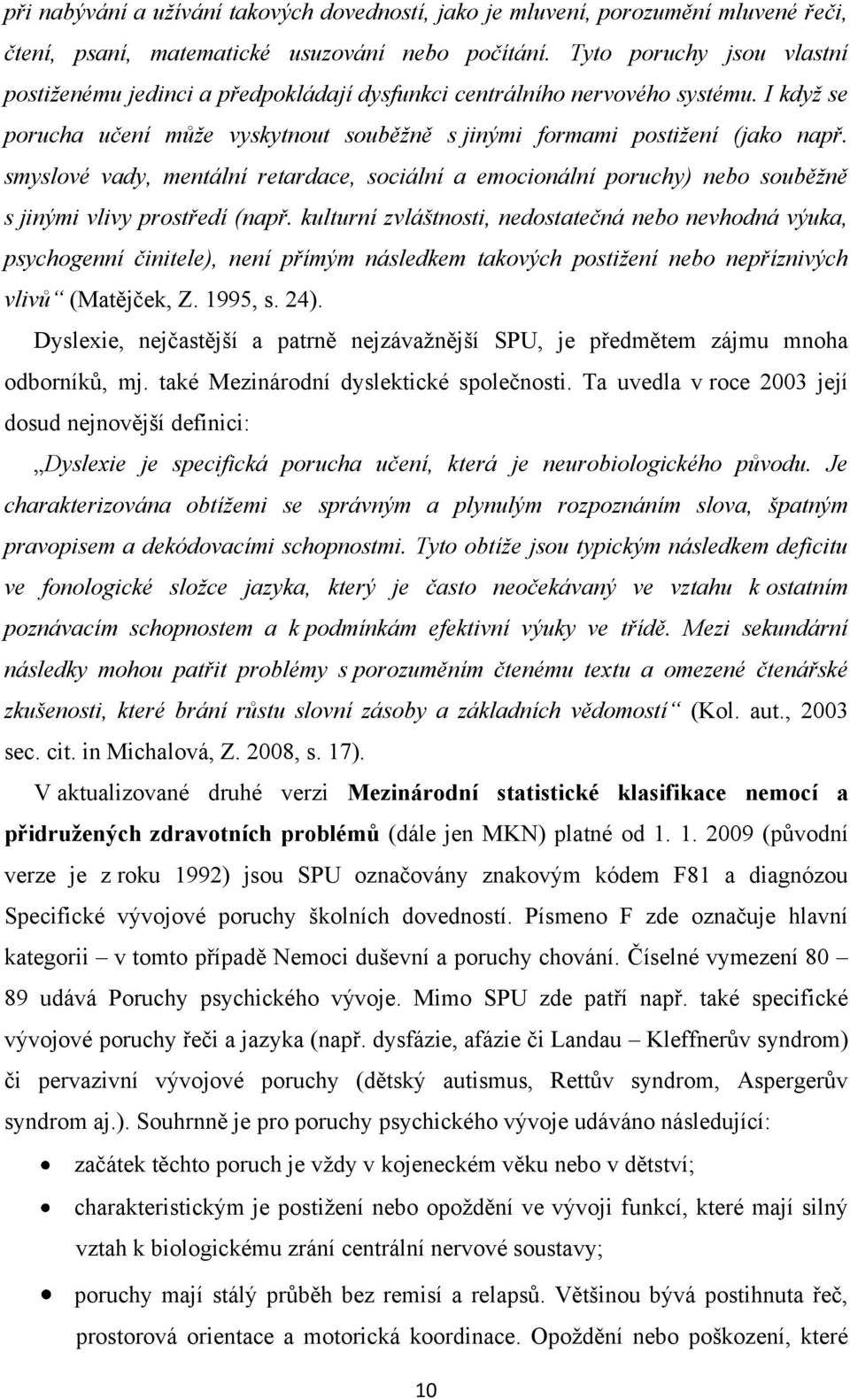 smyslové vady, mentální retardace, sociální a emocionální poruchy) nebo souběţně s jinými vlivy prostředí (např.