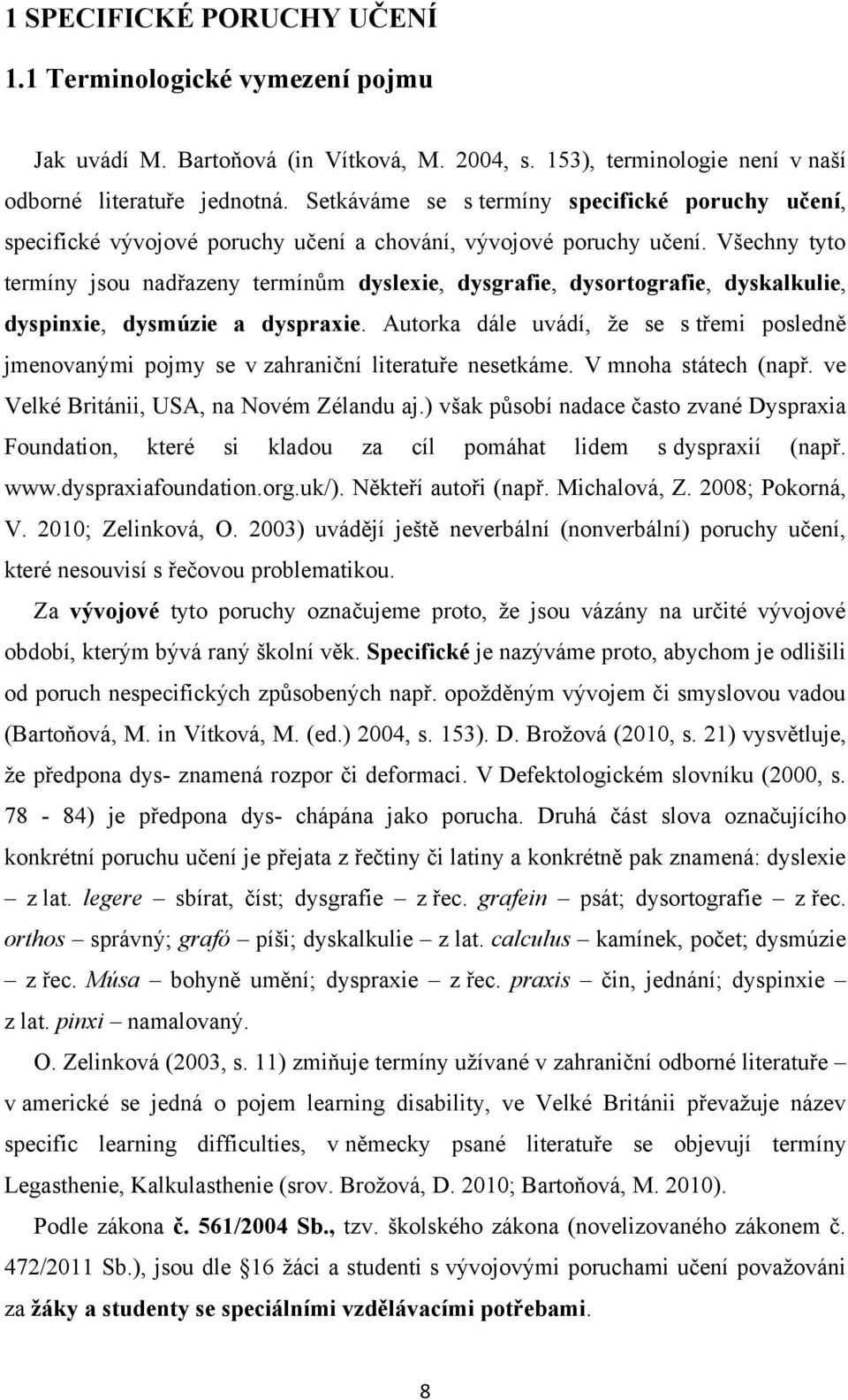 Všechny tyto termíny jsou nadřazeny termínům dyslexie, dysgrafie, dysortografie, dyskalkulie, dyspinxie, dysmúzie a dyspraxie.