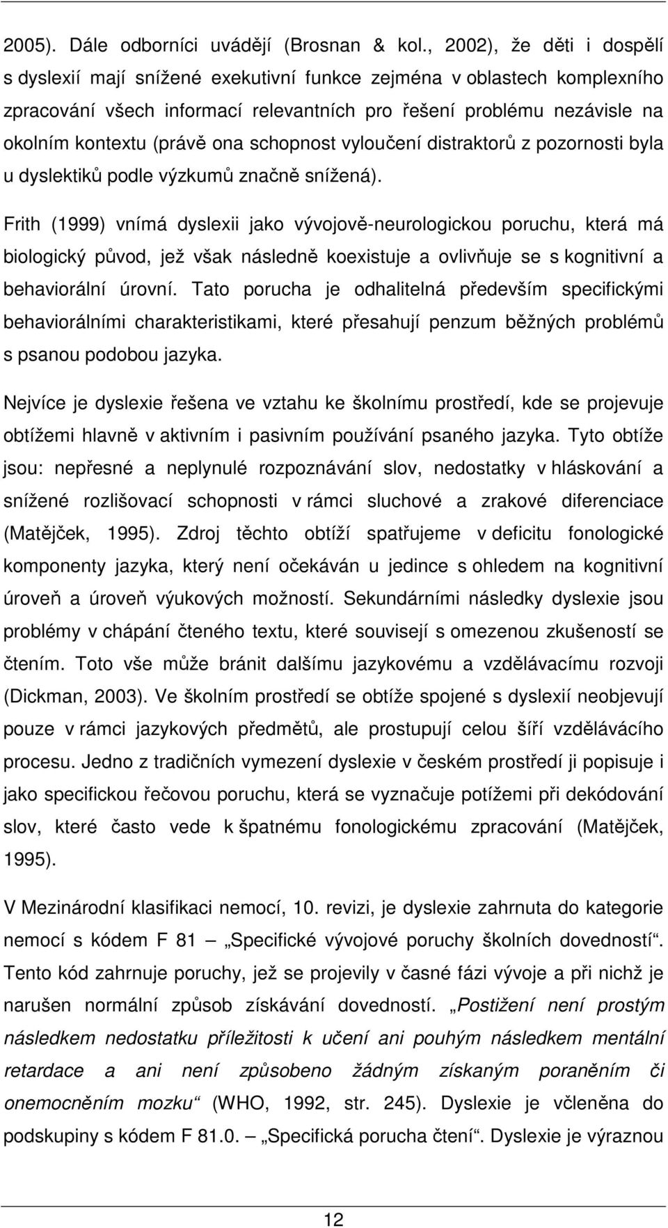 ona schopnost vyloučení distraktorů z pozornosti byla u dyslektiků podle výzkumů značně snížená).
