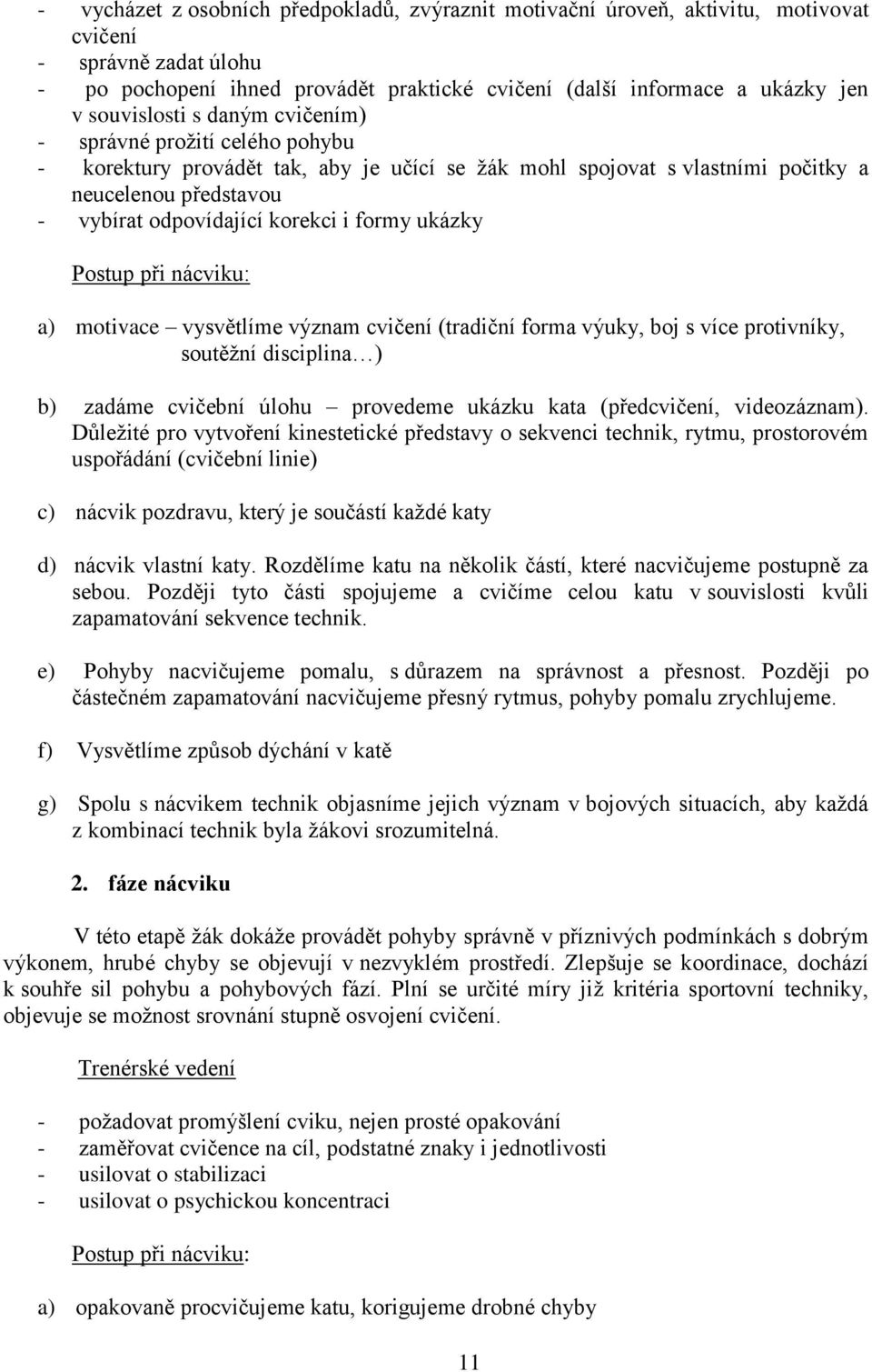 formy ukázky Postup při nácviku: a) motivace vysvětlíme význam cvičení (tradiční forma výuky, boj s více protivníky, soutěžní disciplina ) b) zadáme cvičební úlohu provedeme ukázku kata (předcvičení,