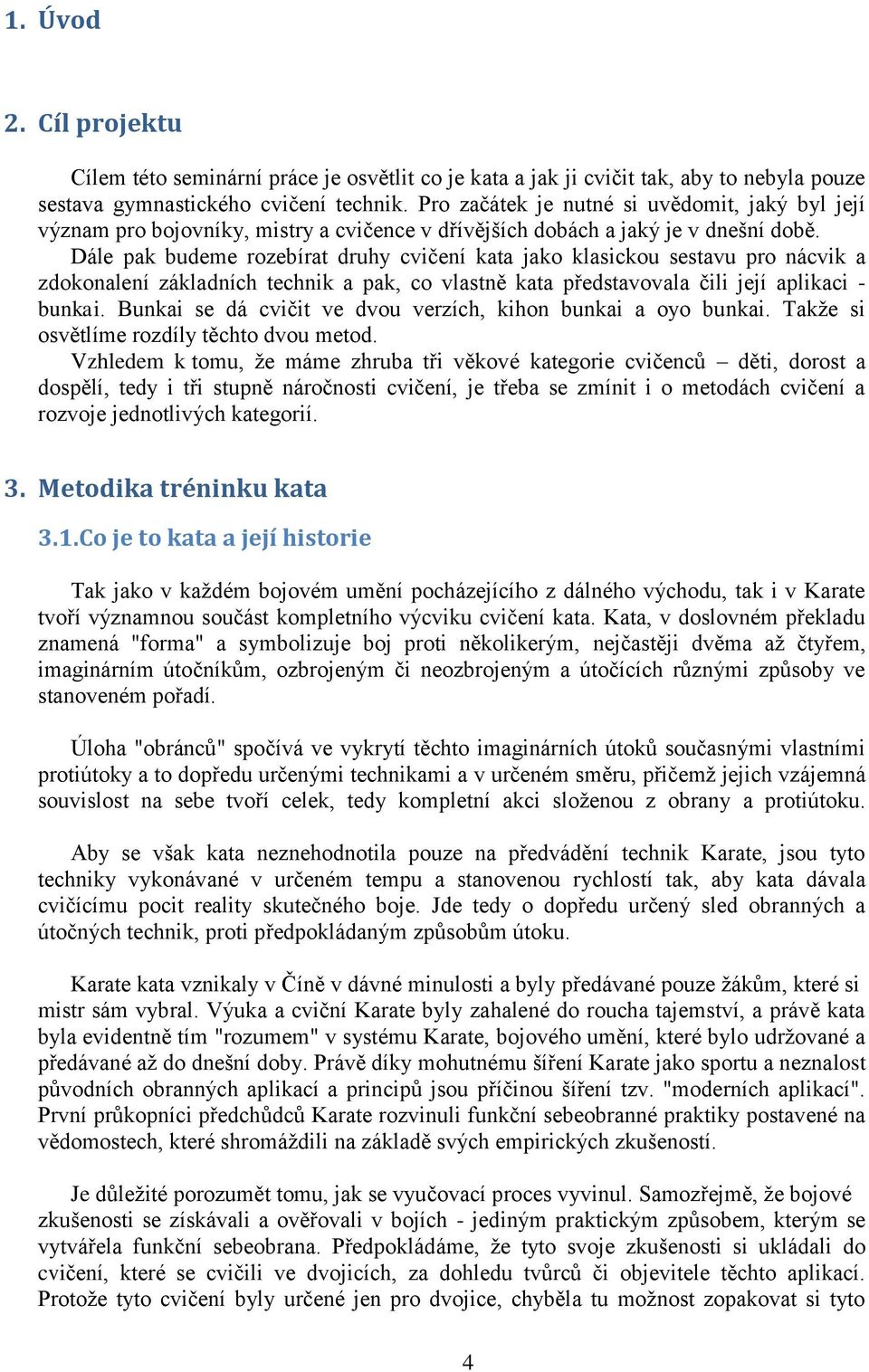 Dále pak budeme rozebírat druhy cvičení kata jako klasickou sestavu pro nácvik a zdokonalení základních technik a pak, co vlastně kata představovala čili její aplikaci - bunkai.