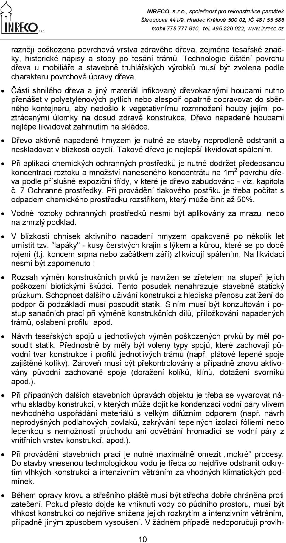 Části shnilého dřeva a jiný materiál infikovaný dřevokaznými houbami nutno přenášet v polyetylénových pytlích nebo alespoň opatrně dopravovat do sběrného kontejneru, aby nedošlo k vegetativnímu