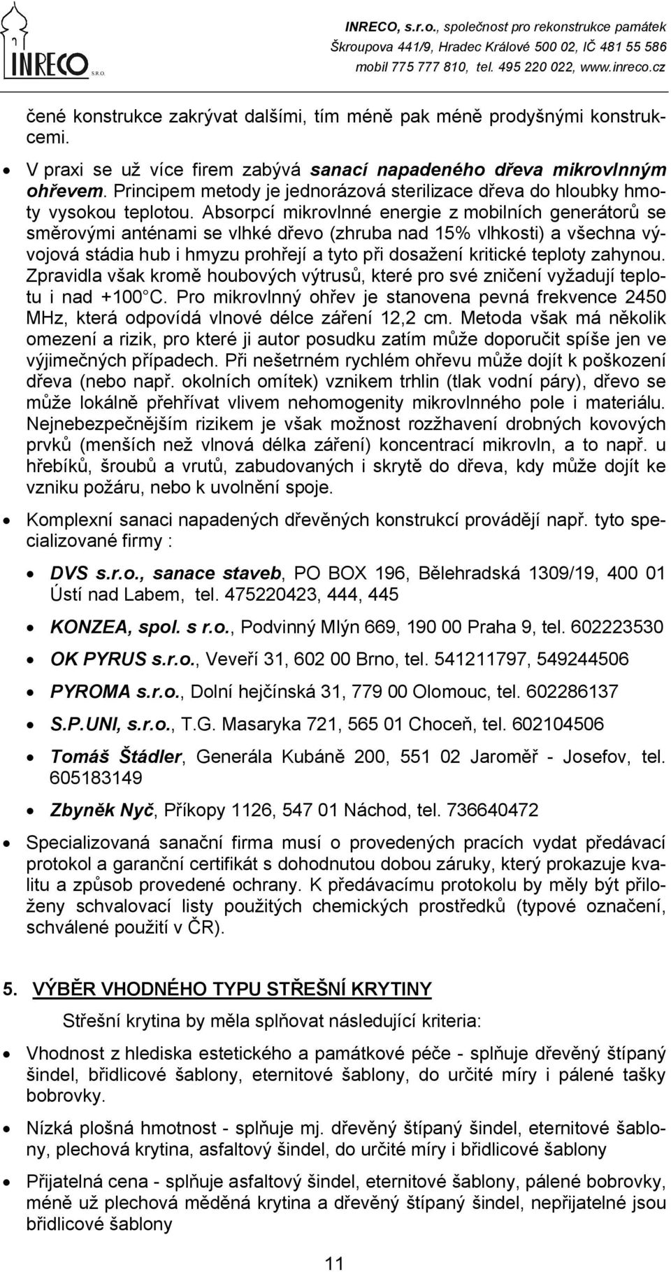 Absorpcí mikrovlnné energie z mobilních generátorů se směrovými anténami se vlhké dřevo (zhruba nad 15% vlhkosti) a všechna vývojová stádia hub i hmyzu prohřejí a tyto při dosažení kritické teploty