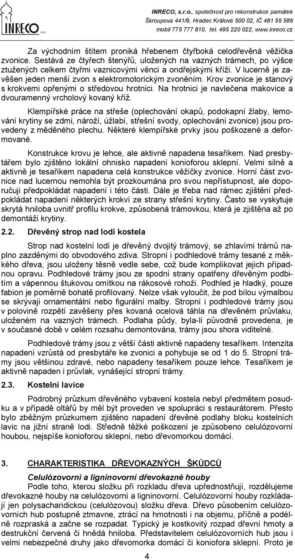 Krov zvonice je stanový s krokvemi opřenými o středovou hrotnici. Na hrotnici je navlečena makovice a dvouramenný vrcholový kovaný kříž.