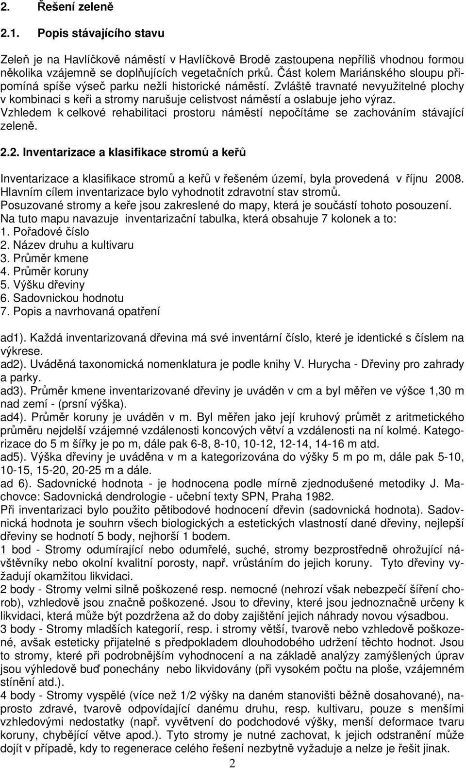 Vzhledem k celkové rehabilitaci prostoru náměstí nepočítáme se zachováním stávající zeleně. 2.