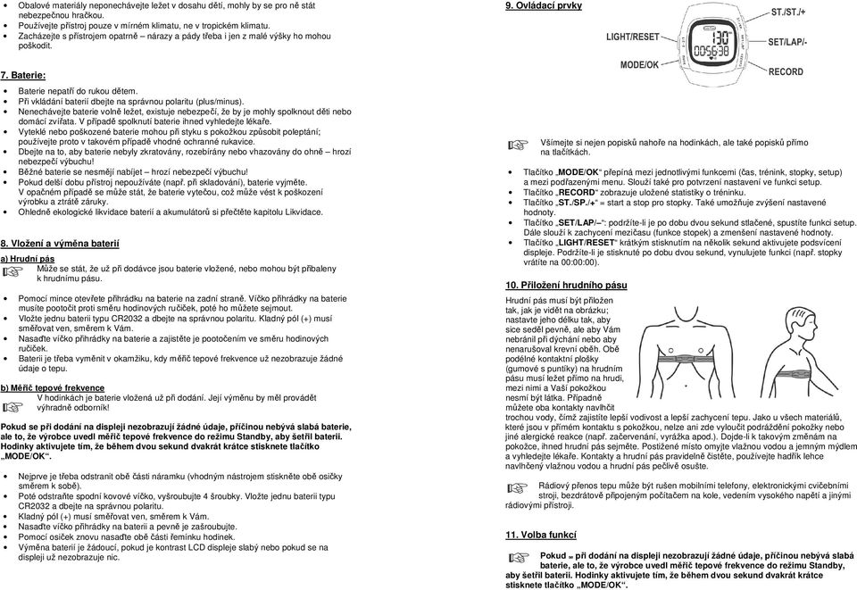 Při vkládání baterií dbejte na správnou polaritu (plus/minus). Nenechávejte baterie volně ležet, existuje nebezpečí, že by je mohly spolknout děti nebo domácí zvířata.