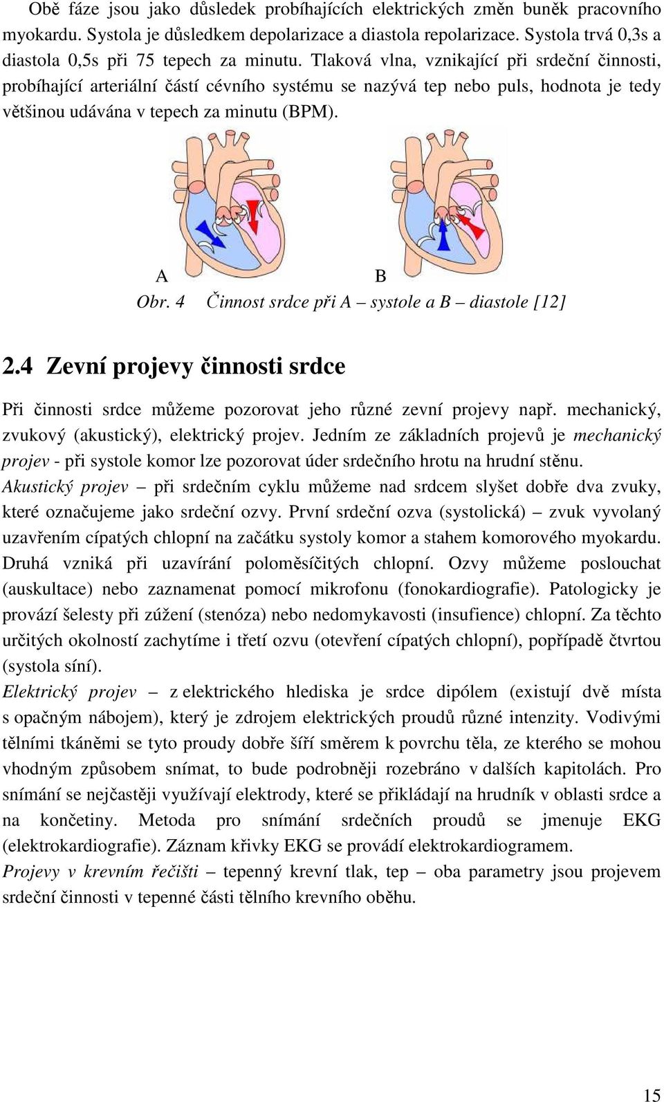 Tlaková vlna, vznikající při srdeční činnosti, probíhající arteriální částí cévního systému se nazývá tep nebo puls, hodnota je tedy většinou udávána v tepech za minutu (BPM). A B Obr.