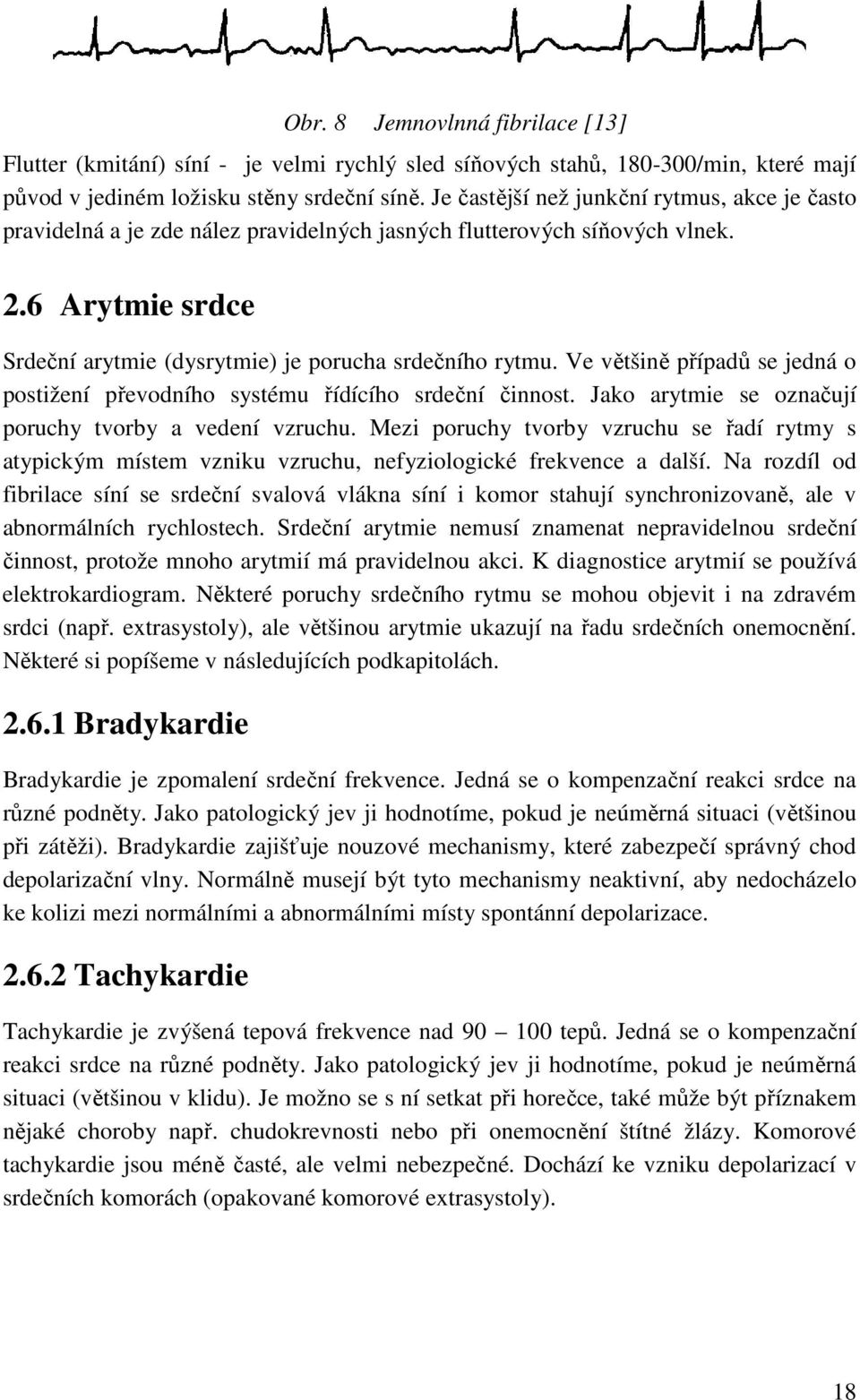 Ve většině případů se jedná o postižení převodního systému řídícího srdeční činnost. Jako arytmie se označují poruchy tvorby a vedení vzruchu.