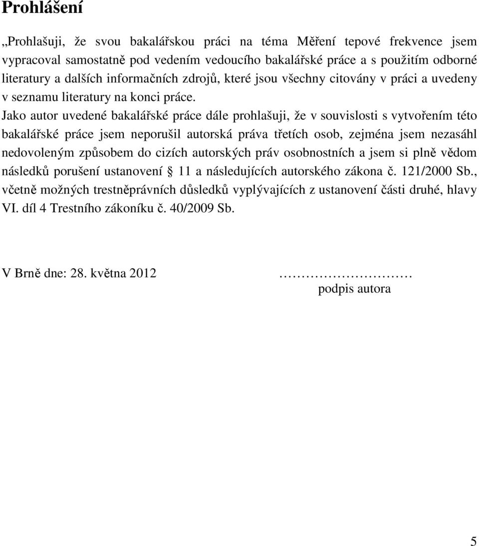 Jako autor uvedené bakalářské práce dále prohlašuji, že v souvislosti s vytvořením této bakalářské práce jsem neporušil autorská práva třetích osob, zejména jsem nezasáhl nedovoleným způsobem do