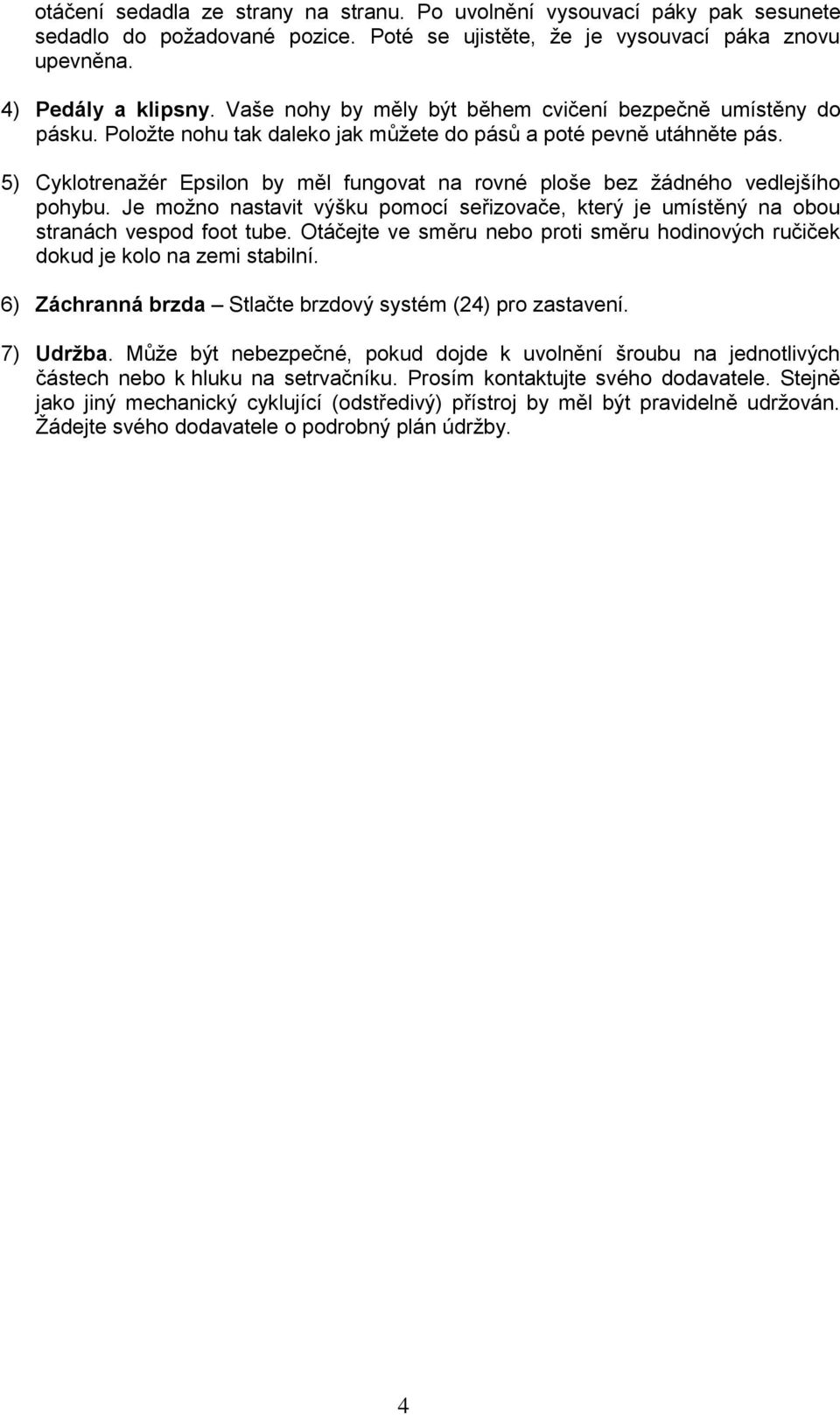5) Cyklotrenažér Epsilon by měl fungovat na rovné ploše bez žádného vedlejšího pohybu. Je možno nastavit výšku pomocí seřizovače, který je umístěný na obou stranách vespod foot tube.