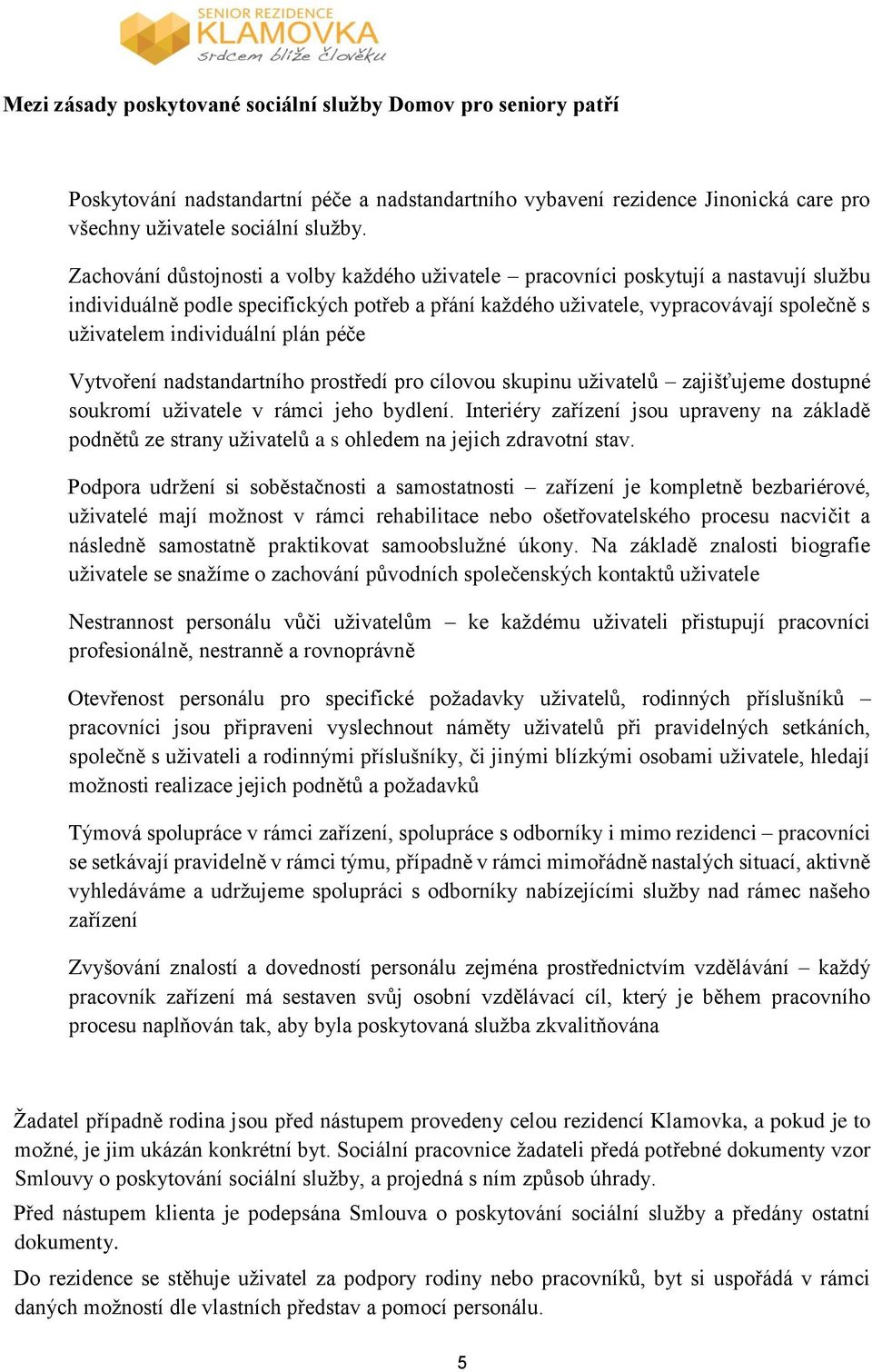 individuální plán péče Vytvoření nadstandartního prostředí pro cílovou skupinu uživatelů zajišťujeme dostupné soukromí uživatele v rámci jeho bydlení.