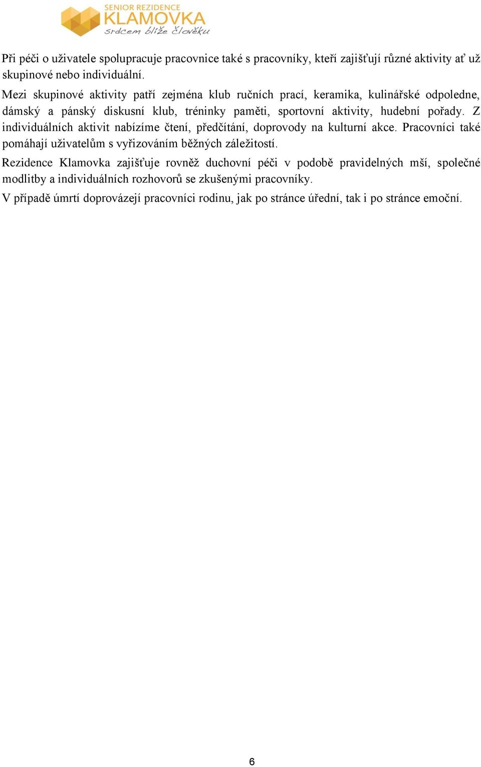 Z individuálních aktivit nabízíme čtení, předčítání, doprovody na kulturní akce. Pracovníci také pomáhají uživatelům s vyřizováním běžných záležitostí.