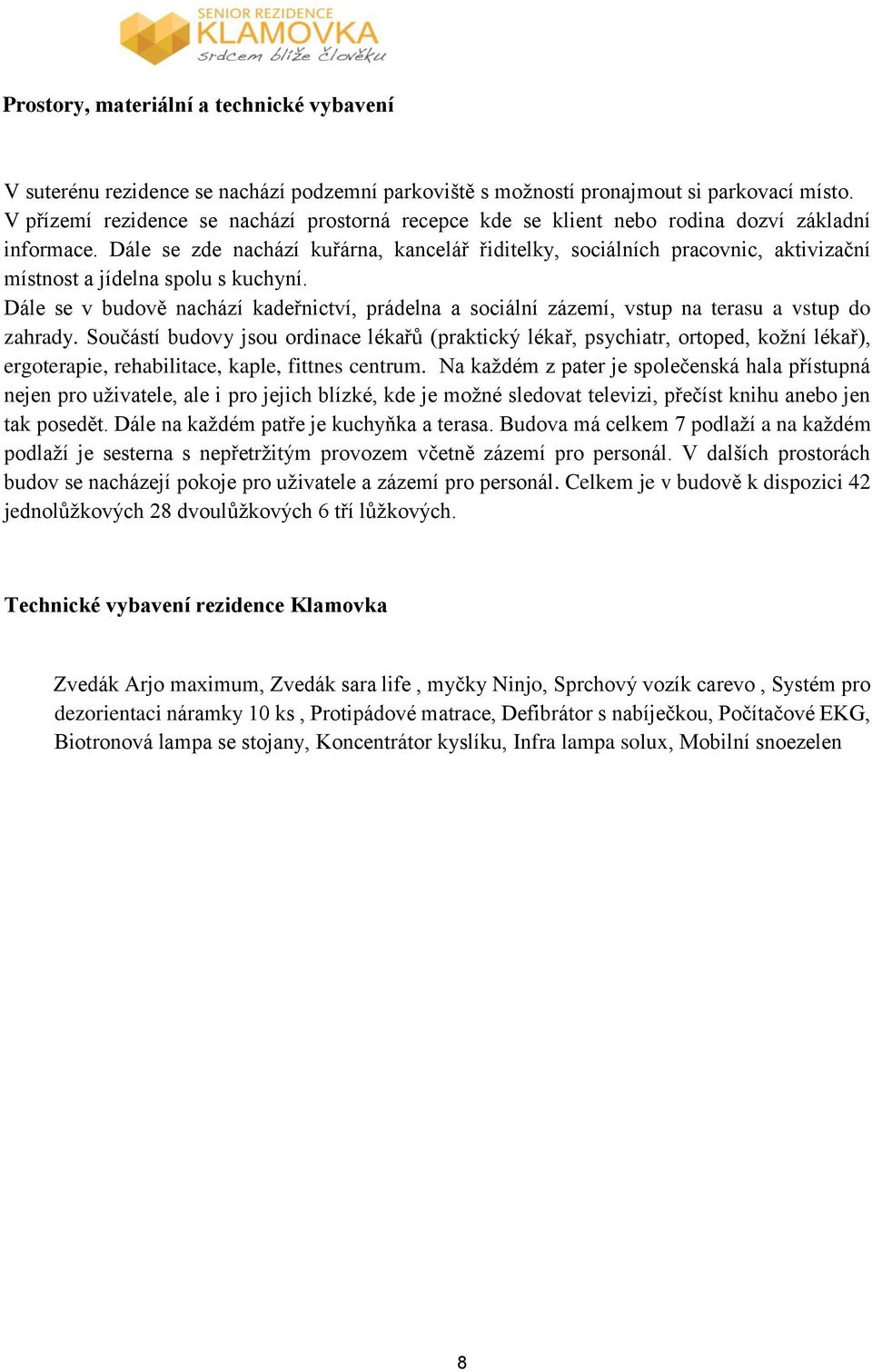 Dále se zde nachází kuřárna, kancelář řiditelky, sociálních pracovnic, aktivizační místnost a jídelna spolu s kuchyní.