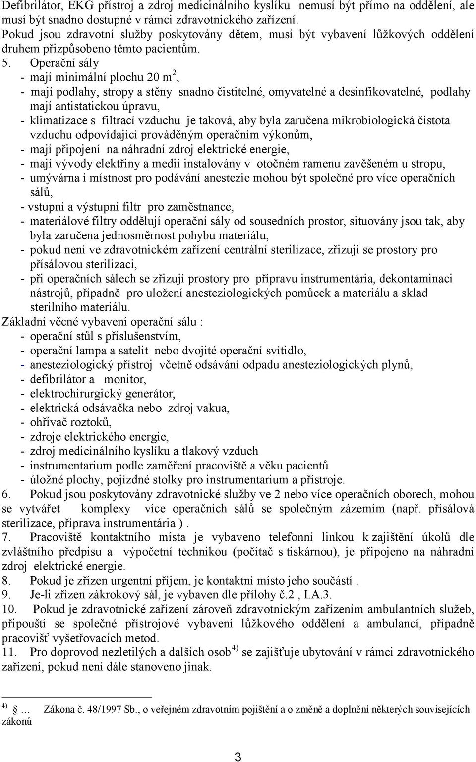 Operační sály - mají minimální plochu 20 m 2, - mají podlahy, stropy a stěny snadno čistitelné, omyvatelné a desinfikovatelné, podlahy mají antistatickou úpravu, - klimatizace s filtrací vzduchu je