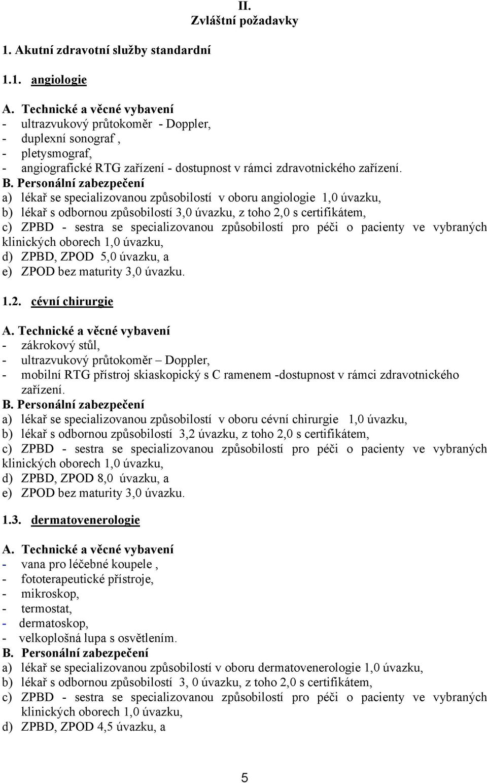 a) lékař se specializovanou způsobilostí v oboru angiologie 1,0 úvazku, b) lékař s odbornou způsobilostí 3,0 úvazku, z toho 2,0 s certifikátem, c) ZPBD - sestra se specializovanou způsobilostí pro