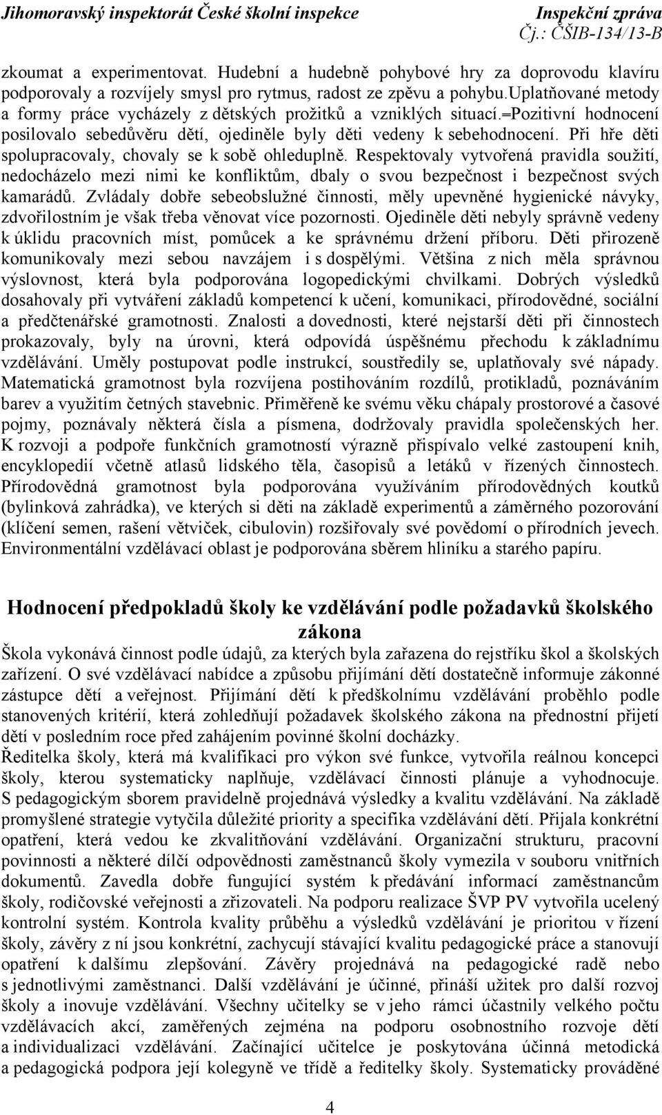 Při hře děti spolupracovaly, chovaly se k sobě ohleduplně. Respektovaly vytvořená pravidla soužití, nedocházelo mezi nimi ke konfliktům, dbaly o svou bezpečnost i bezpečnost svých kamarádů.