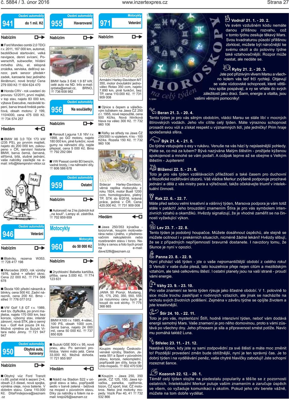 Cena 279 000 Kč 604 624 470 Honda CRV - rok uvedení do provozu 12/2011, první majitel, v top stav, najeto 83 000 km, výbava Executive, nezávislé topení, barva tmavě hnědá perleťová, obsah motoru: 2