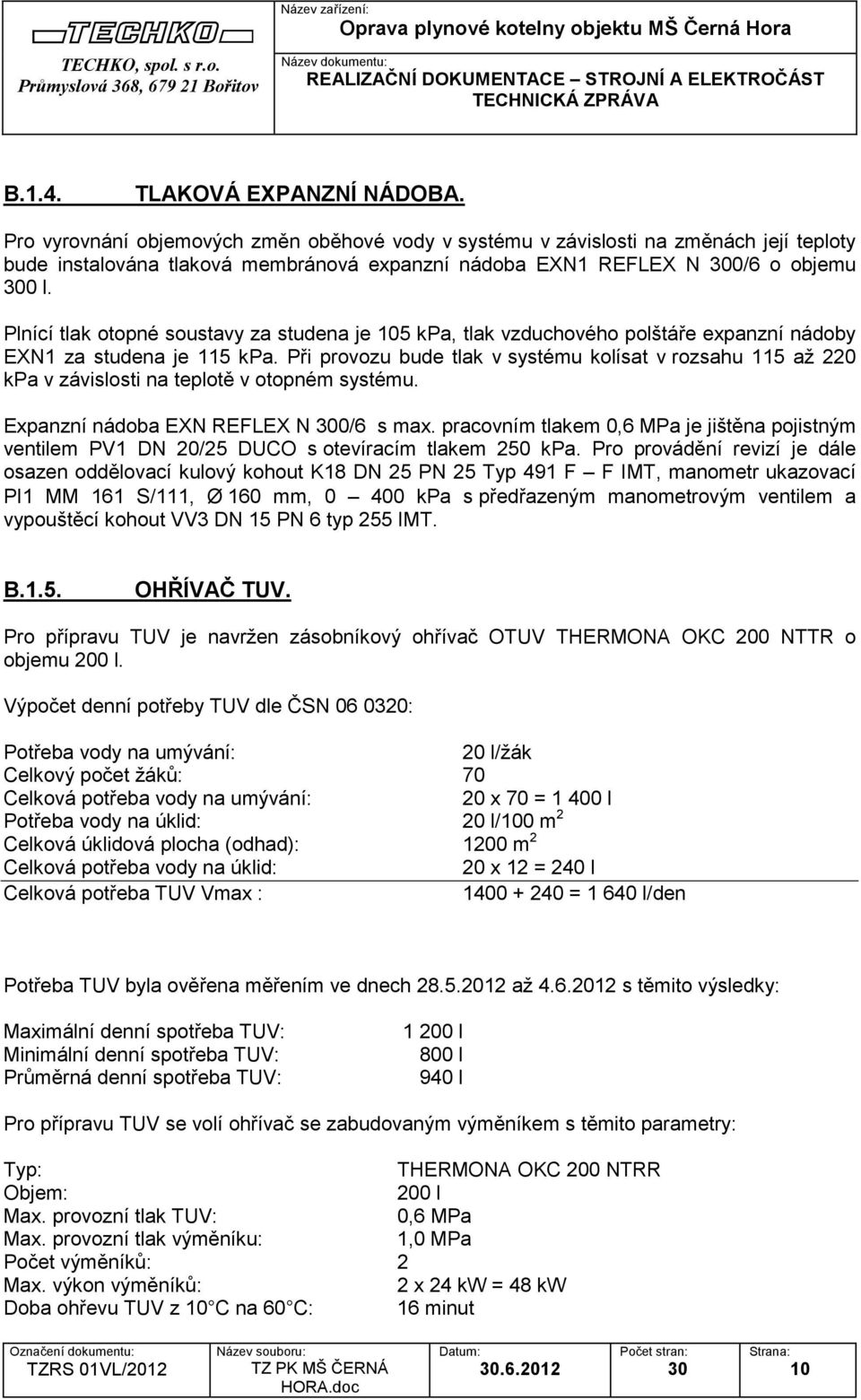 Plnící tlak otopné soustavy za studena je 105 kpa, tlak vzduchového polštáře expanzní nádoby EXN1 za studena je 115 kpa.