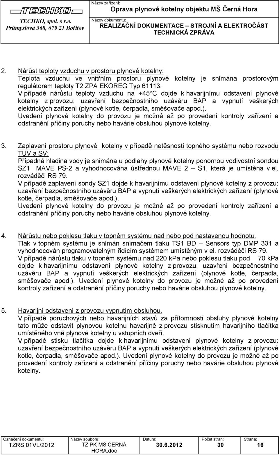 čerpadla, směšovače apod.). Uvedení plynové kotelny do provozu je možné až po provedení kontroly zařízení a odstranění příčiny poruchy nebo havárie obsluhou plynové kotelny. 3.