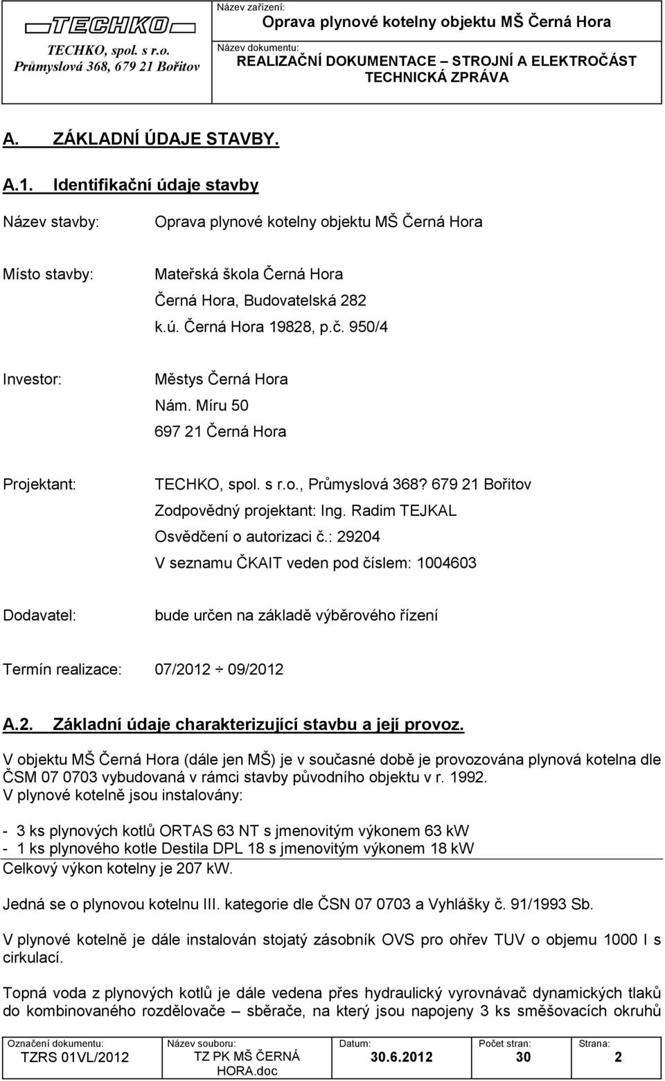: 29204 V seznamu ČKAIT veden pod číslem: 1004603 Dodavatel: bude určen na základě výběrového řízení Termín realizace: 07/2012 09/2012 A.2. Základní údaje charakterizující stavbu a její provoz.