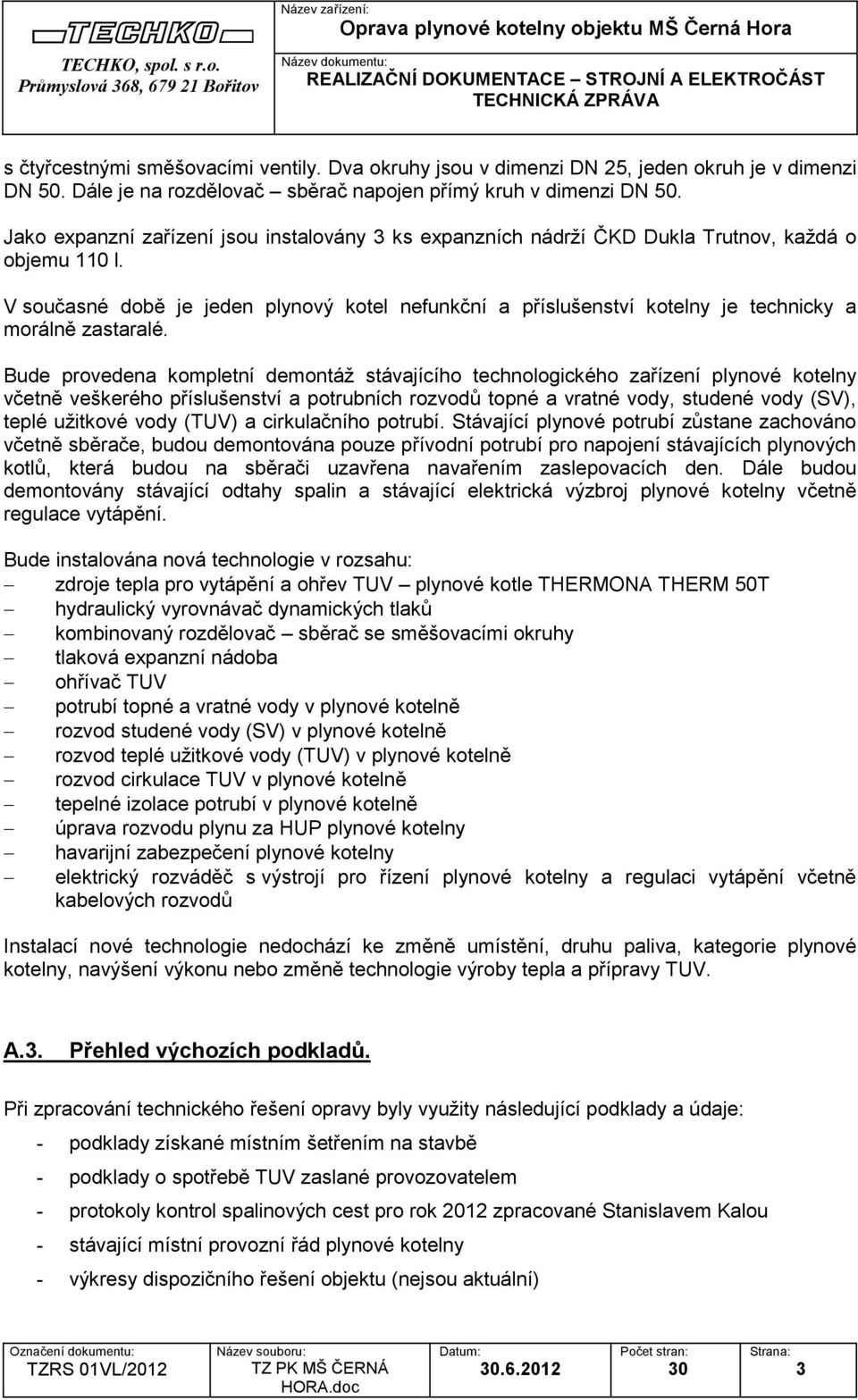 V současné době je jeden plynový kotel nefunkční a příslušenství kotelny je technicky a morálně zastaralé.