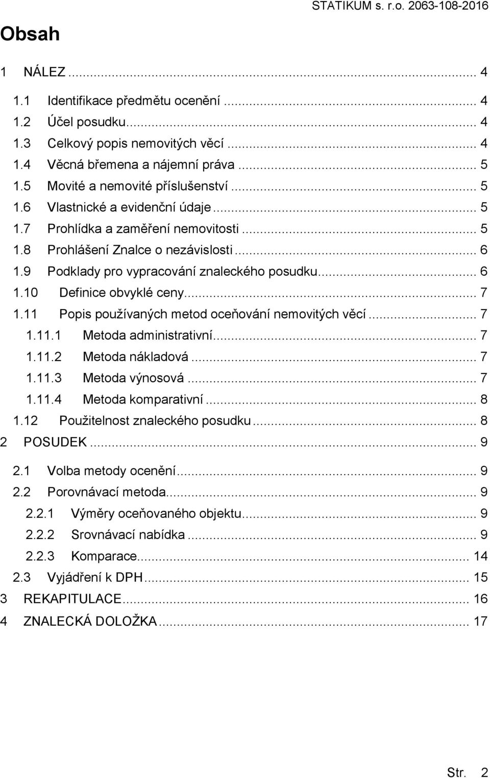 9 Podklady pro vypracování znaleckého posudku... 6 1.10 Definice obvyklé ceny... 7 1.11 Popis používaných metod oceňování nemovitých věcí... 7 1.11.1 Metoda administrativní... 7 1.11.2 Metoda nákladová.