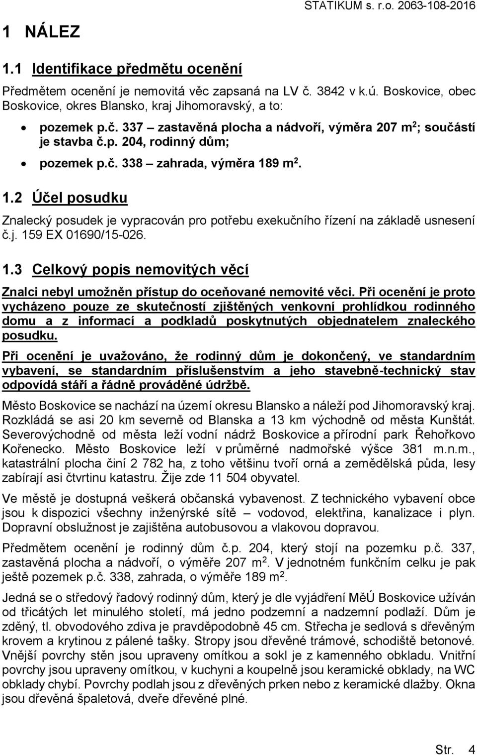 1.2 Účel posudku Znalecký posudek je vypracován pro potřebu exekučního řízení na základě usnesení č.j. 159 EX 01690/15-026. 1.3 Celkový popis nemovitých věcí Znalci nebyl umožněn přístup do oceňované nemovité věci.