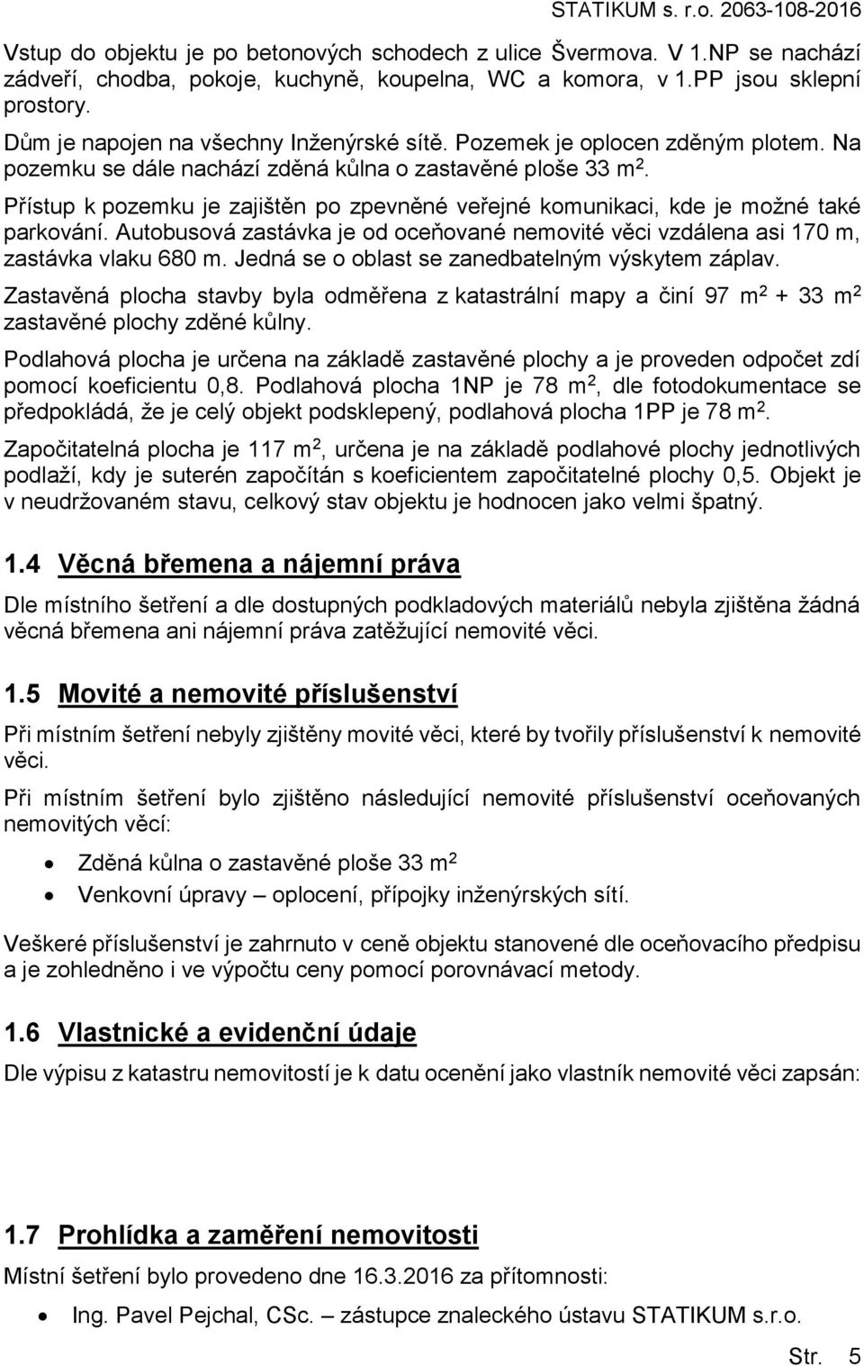 Přístup k pozemku je zajištěn po zpevněné veřejné komunikaci, kde je možné také parkování. Autobusová zastávka je od oceňované nemovité věci vzdálena asi 170 m, zastávka vlaku 680 m.