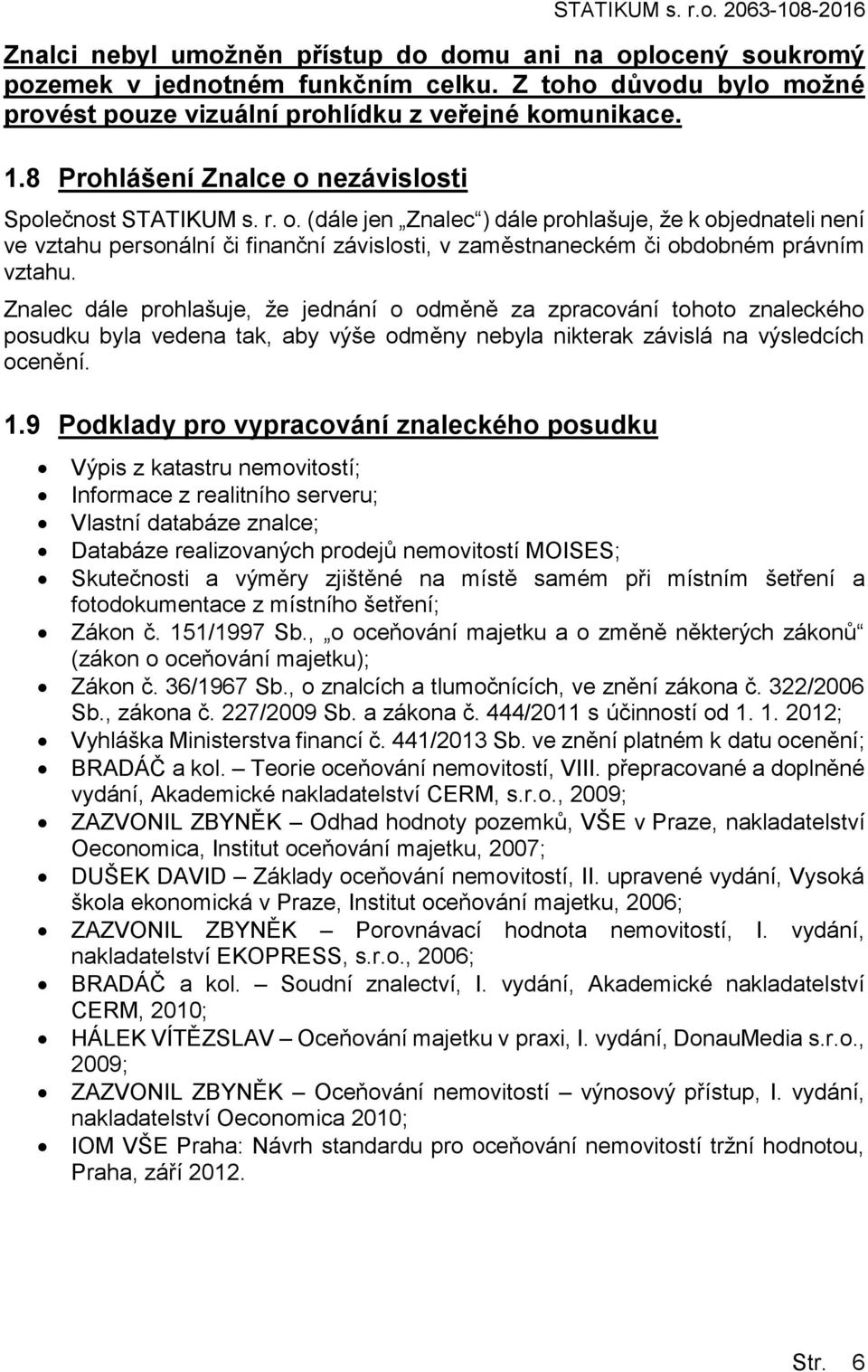 nezávislosti Společnost STATIKUM s. r. o. (dále jen Znalec ) dále prohlašuje, že k objednateli není ve vztahu personální či finanční závislosti, v zaměstnaneckém či obdobném právním vztahu.