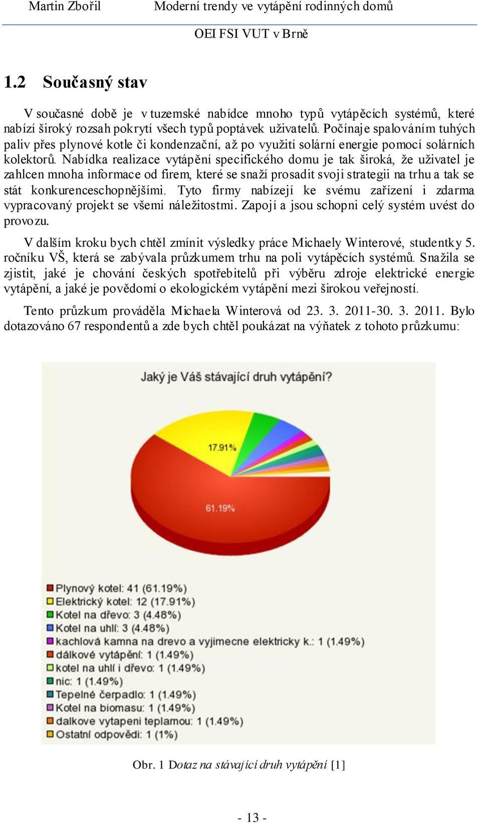 Nabídka realizace vytápění specifického domu je tak široká, ţe uţivatel je zahlcen mnoha informace od firem, které se snaţí prosadit svoji strategii na trhu a tak se stát konkurenceschopnějšími.