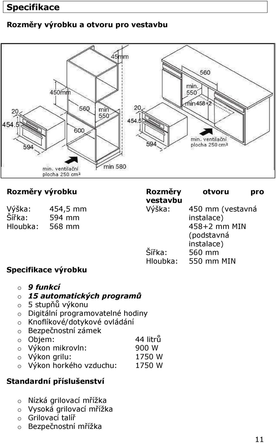 stupňů výkonu o Digitální programovatelné hodiny o Knoflíkové/dotykové ovládání o Bezpečnostní zámek o Objem: 44 litrů o Výkon mikrovln: 900 W o Výkon