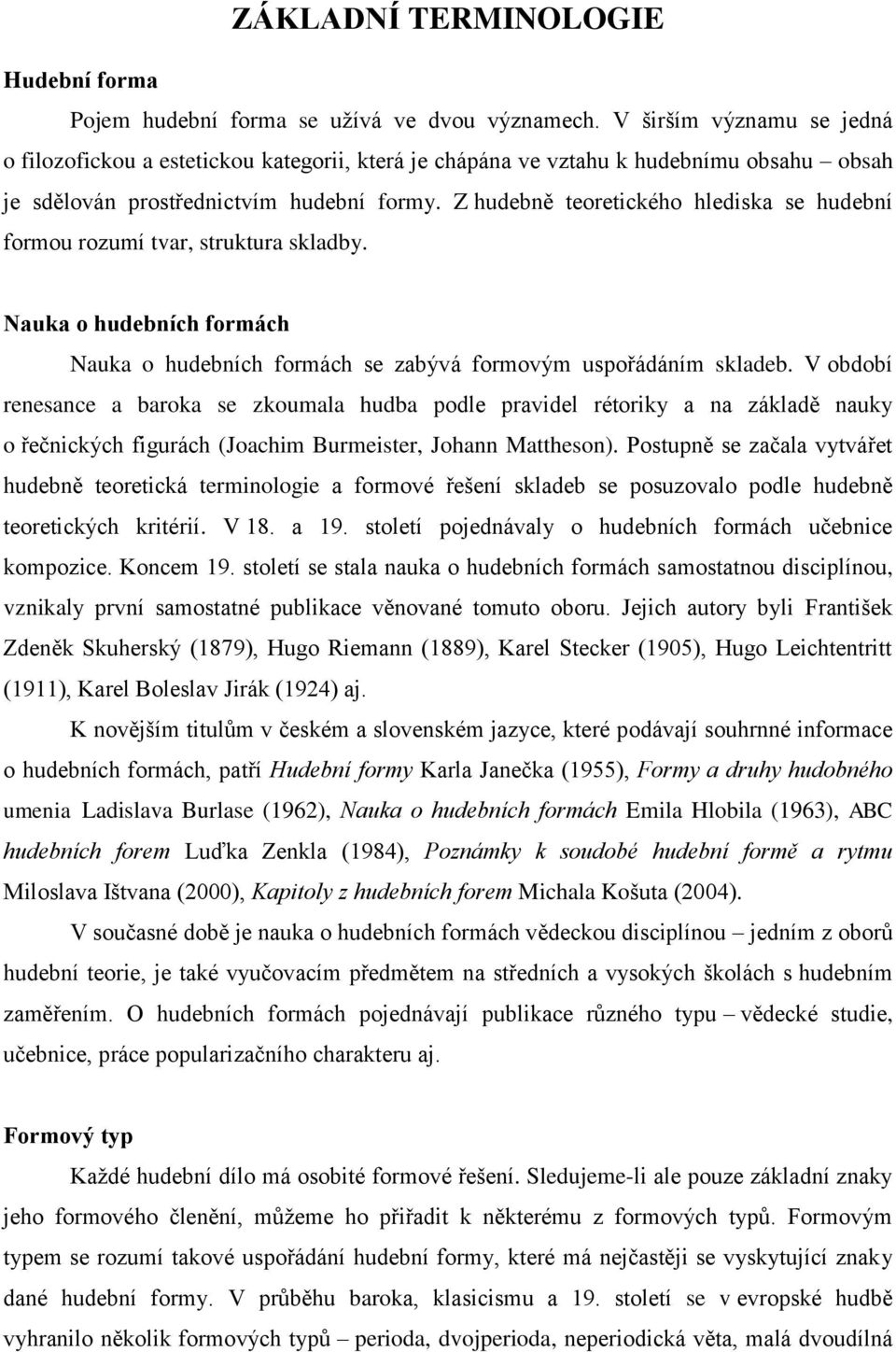 Z hudebně teoretického hlediska se hudební formou rozumí tvar, struktura skladby. Nauka o hudebních formách Nauka o hudebních formách se zabývá formovým uspořádáním skladeb.