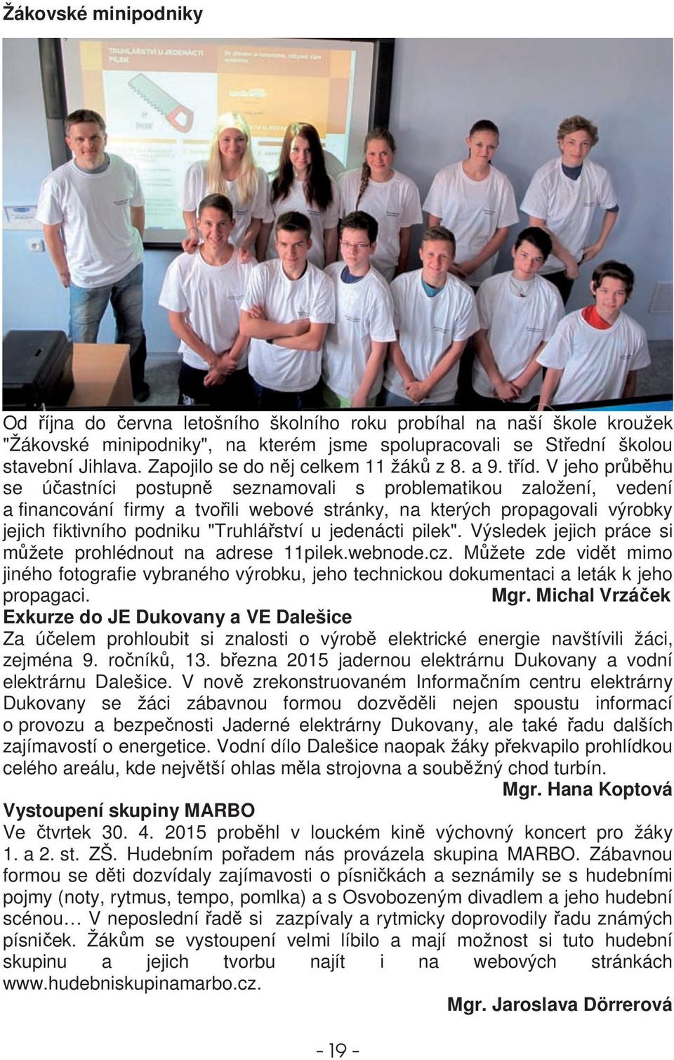 V jeho prbhu se úastníci postupn seznamovali s problematikou založení, vedení a financování firmy a tvoili webové stránky, na kterých propagovali výrobky jejich fiktivního podniku "Truhláství u