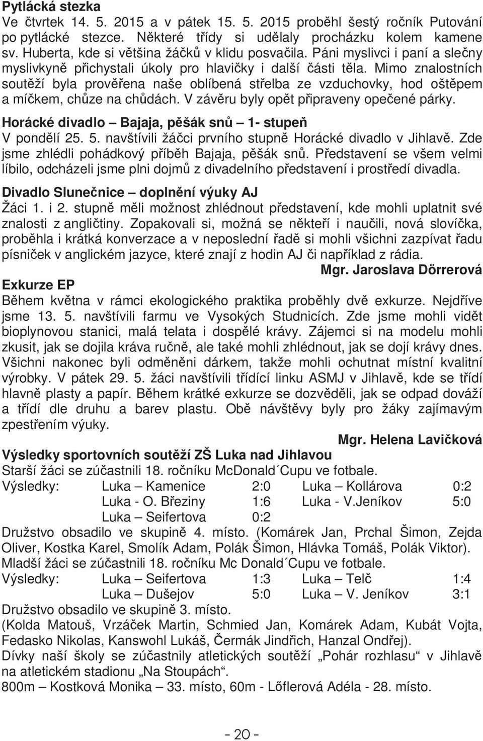 Mimo znalostních soutží byla provena naše oblíbená stelba ze vzduchovky, hod oštpem a míkem, chze na chdách. V závru byly opt pipraveny opeené párky.