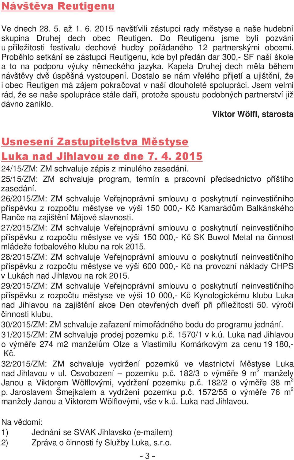 Probhlo setkání se zástupci Reutigenu, kde byl pedán dar 300,- SF naší škole a to na podporu výuky nmeckého jazyka. Kapela Druhej dech mla bhem návštvy dv úspšná vystoupení.