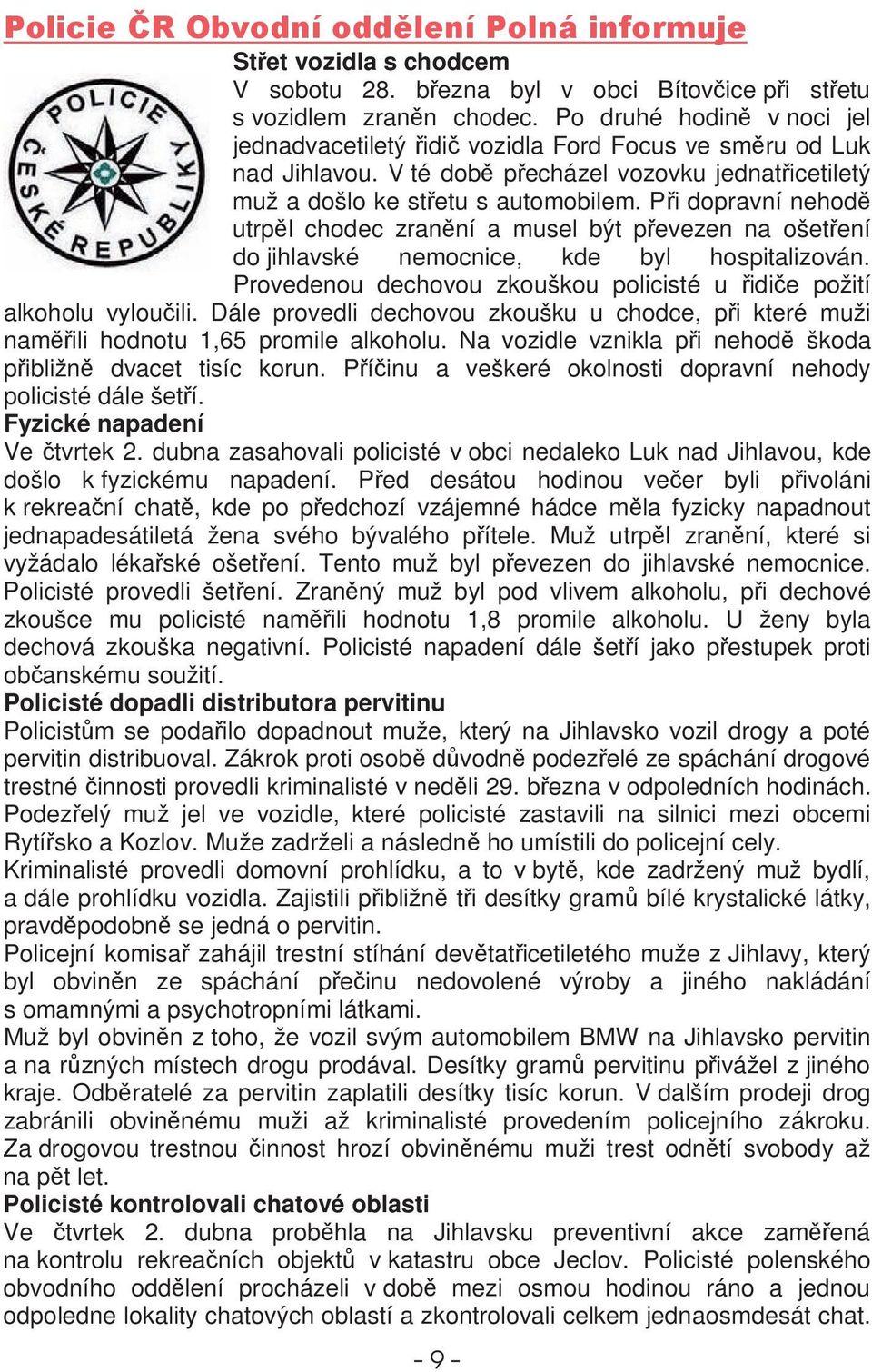 Provedenou dechovou zkouškou policisté u idie požití alkoholu vylouili. Dále provedli dechovou zkoušku u chodce, pi které muži namili hodnotu 1,65 promile alkoholu.