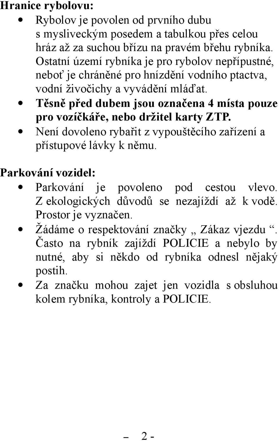 Těsně před dubem jsou označena 4 místa pouze pro vozíčkáře, nebo držitel karty ZTP. Není dovoleno rybařit z vypouštěcího zařízení a přístupové lávky k němu.