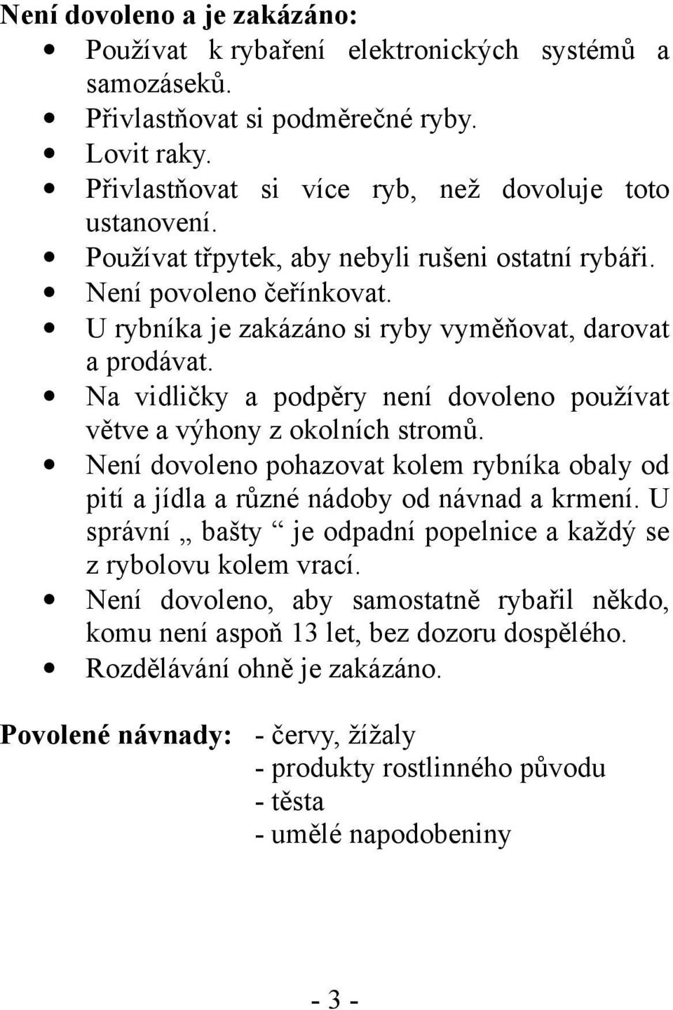 Na vidličky a podpěry není dovoleno používat větve a výhony z okolních stromů. Není dovoleno pohazovat kolem rybníka obaly od pití a jídla a různé nádoby od návnad a krmení.