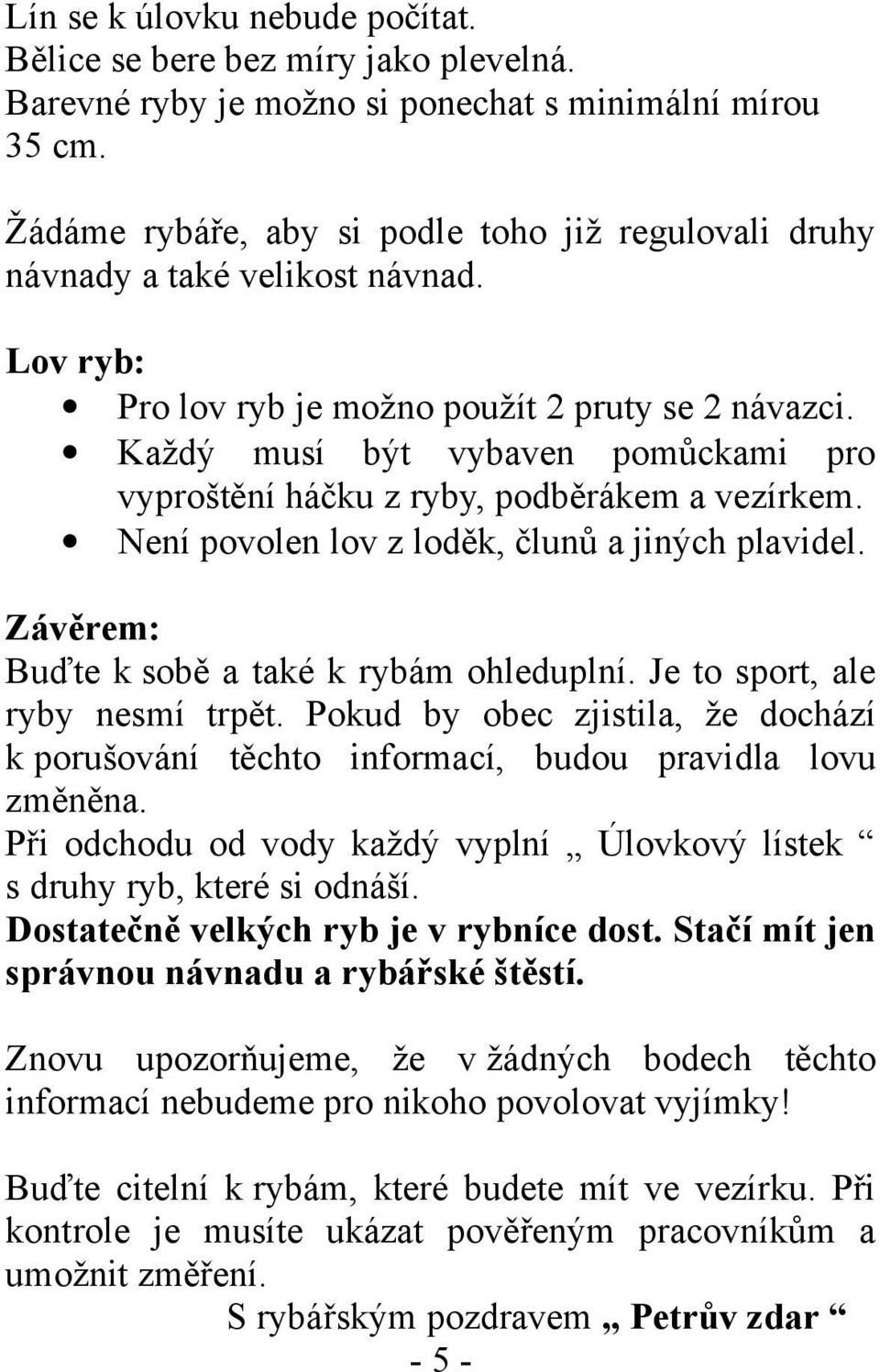 Každý musí být vybaven pomůckami pro vyproštění háčku z ryby, podběrákem a vezírkem. Není povolen lov z loděk, člunů a jiných plavidel. Závěrem: Buďte k sobě a také k rybám ohleduplní.