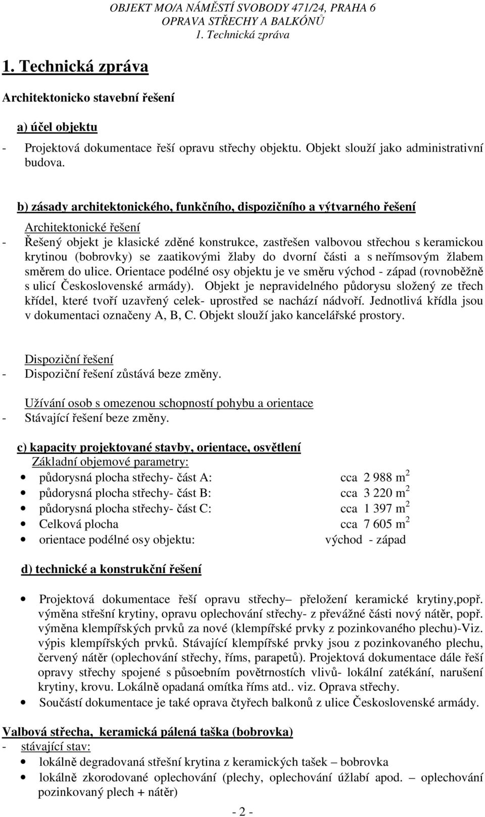 (bobrovky) se zaatikovými žlaby do dvorní části a s neřímsovým žlabem směrem do ulice. Orientace podélné osy objektu je ve směru východ - západ (rovnoběžně s ulicí Československé armády).