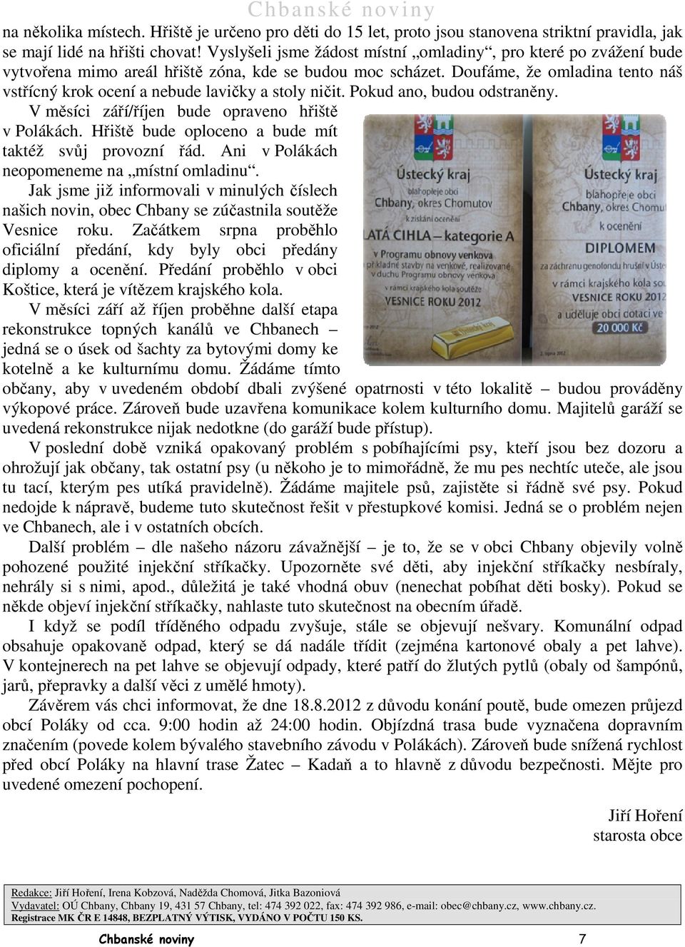 Doufáme, že omladina tento náš vstřícný krok ocení a nebude lavičky a stoly ničit. Pokud ano, budou odstraněny. V měsíci září/říjen bude opraveno hřiště v Polákách.