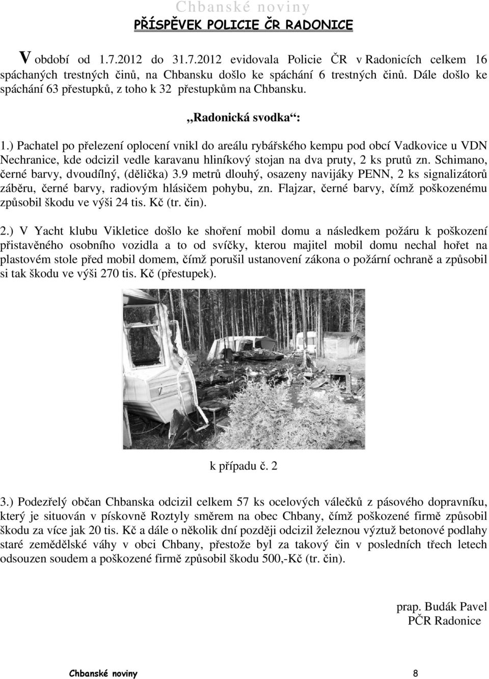 ) Pachatel po přelezení oplocení vnikl do areálu rybářského kempu pod obcí Vadkovice u VDN Nechranice, kde odcizil vedle karavanu hliníkový stojan na dva pruty, 2 ks prutů zn.