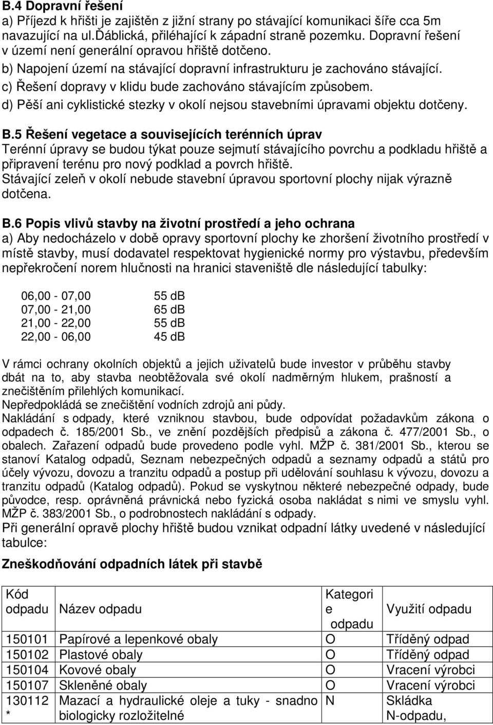 c) Řešení dopravy v klidu bude zachováno stávajícím způsobem. d) Pěší ani cyklistické stezky v okolí nejsou stavebními úpravami objektu dotčeny. B.