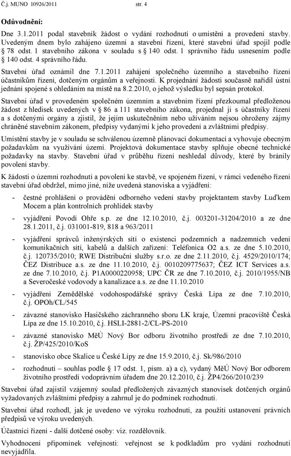 Stavební úřad oznámil dne 7.1.2011 zahájení společného územního a stavebního řízení účastníkům řízení, dotčeným orgánům a veřejnosti.